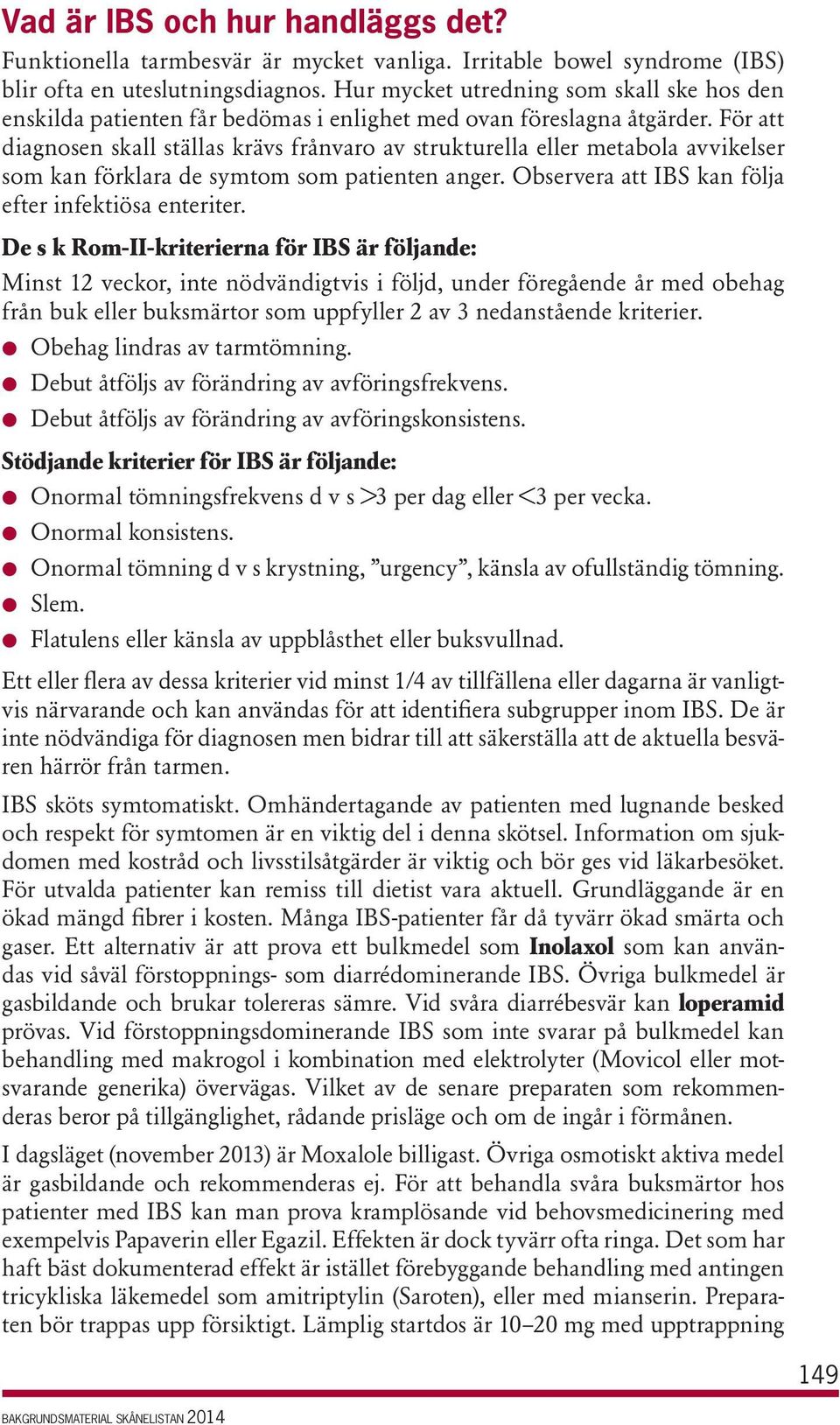 För att diagnosen skall ställas krävs frånvaro av strukturella eller metabola avvikelser som kan förklara de symtom som patienten anger. Observera att IBS kan följa efter infektiösa enteriter.