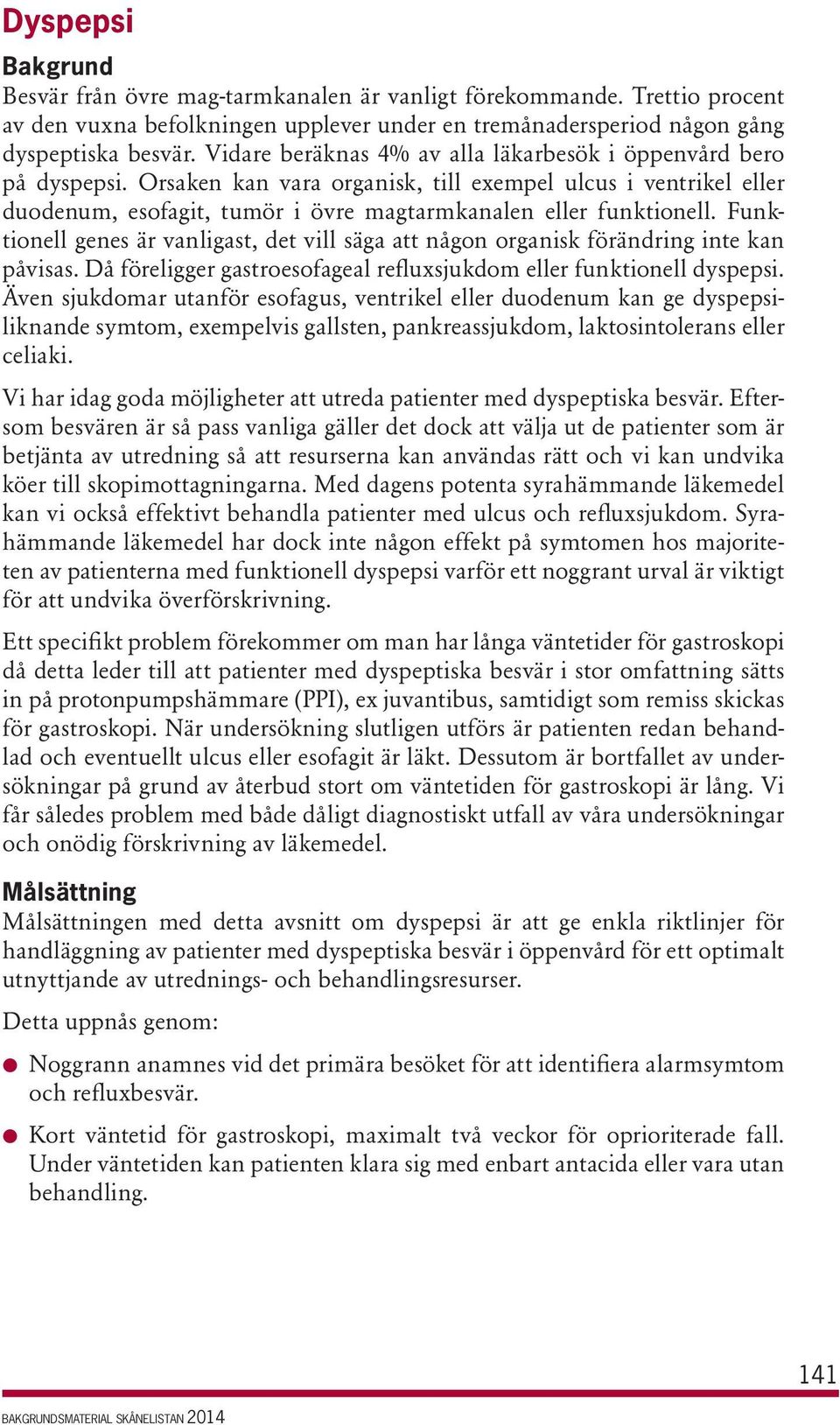 Funktionell genes är vanligast, det vill säga att någon organisk förändring inte kan påvisas. Då föreligger gastroesofageal refluxsjukdom eller funktionell dyspepsi.