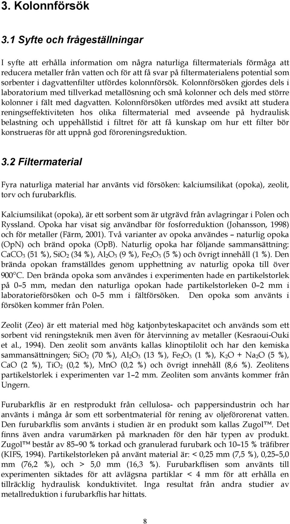 sorbenter i dagvattenfilter utfördes kolonnförsök. Kolonnförsöken gjordes dels i laboratorium med tillverkad metallösning och små kolonner och dels med större kolonner i fält med dagvatten.