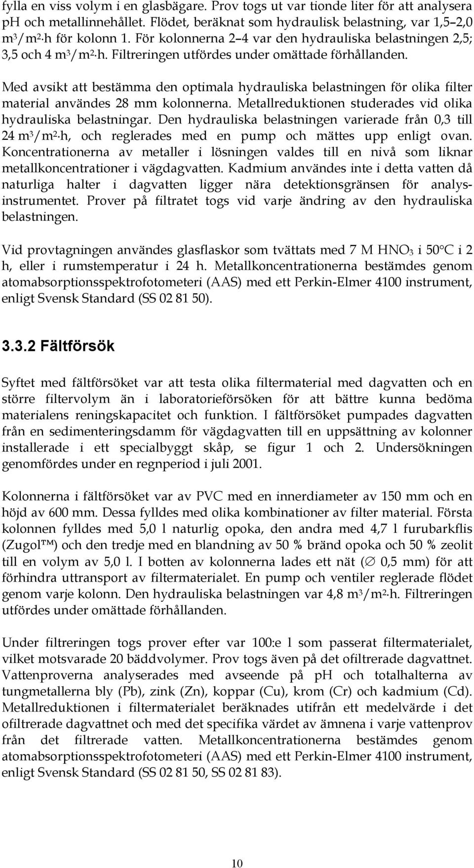 Med avsikt att bestämma den optimala hydrauliska belastningen för olika filter material användes 28 mm kolonnerna. Metallreduktionen studerades vid olika hydrauliska belastningar.