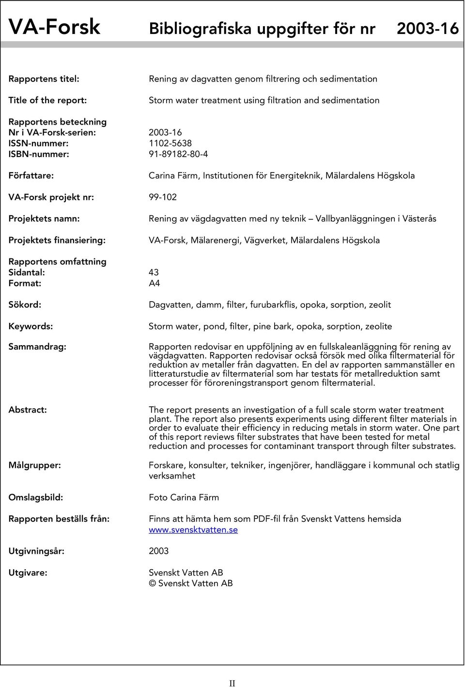 nr: 99-102 Projektets namn: Projektets finansiering: Rening av vägdagvatten med ny teknik Vallbyanläggningen i Västerås VA-Forsk, Mälarenergi, Vägverket, Mälardalens Högskola Rapportens omfattning
