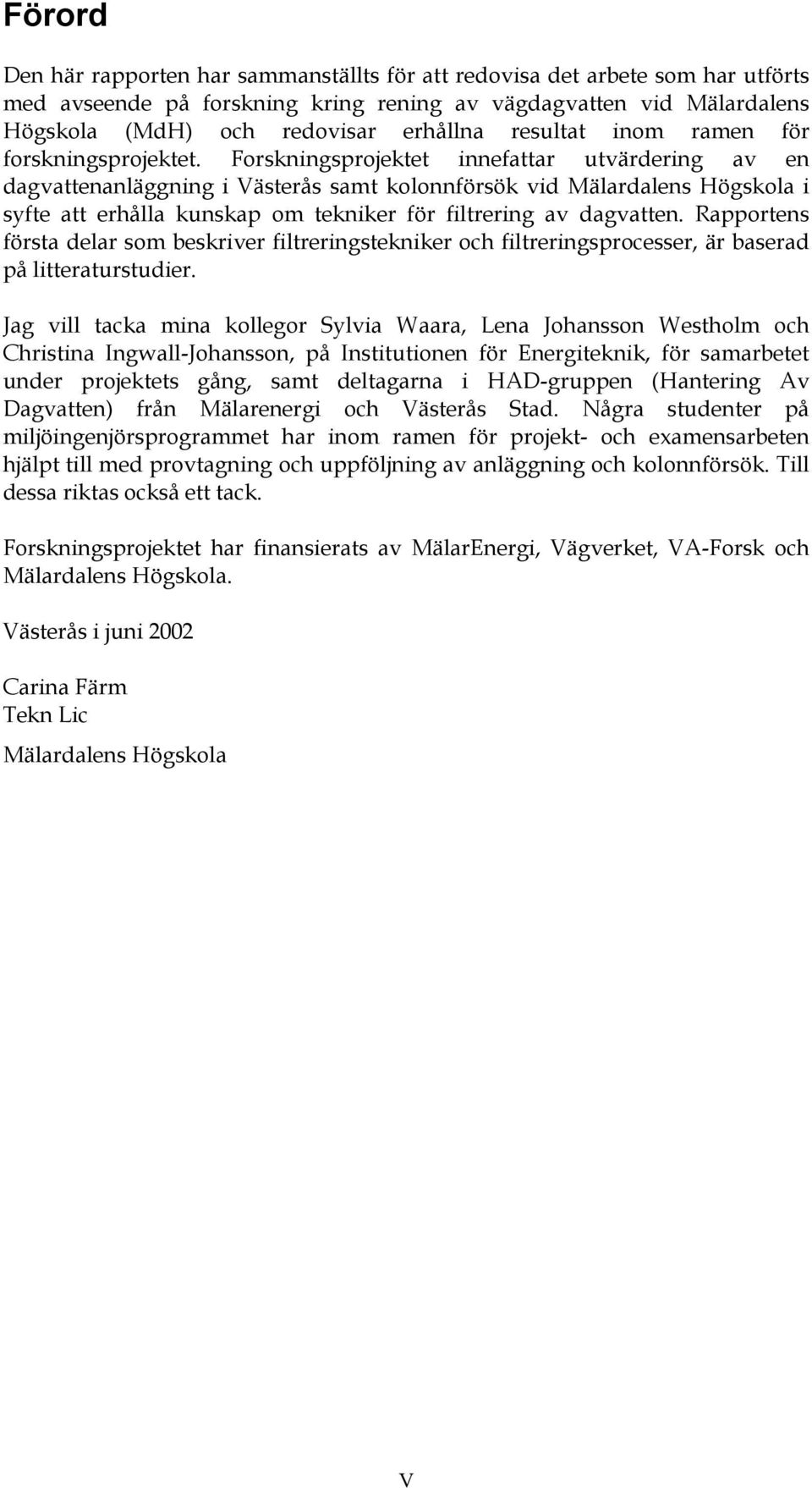 Forskningsprojektet innefattar utvärdering av en dagvattenanläggning i Västerås samt kolonnförsök vid Mälardalens Högskola i syfte att erhålla kunskap om tekniker för filtrering av dagvatten.