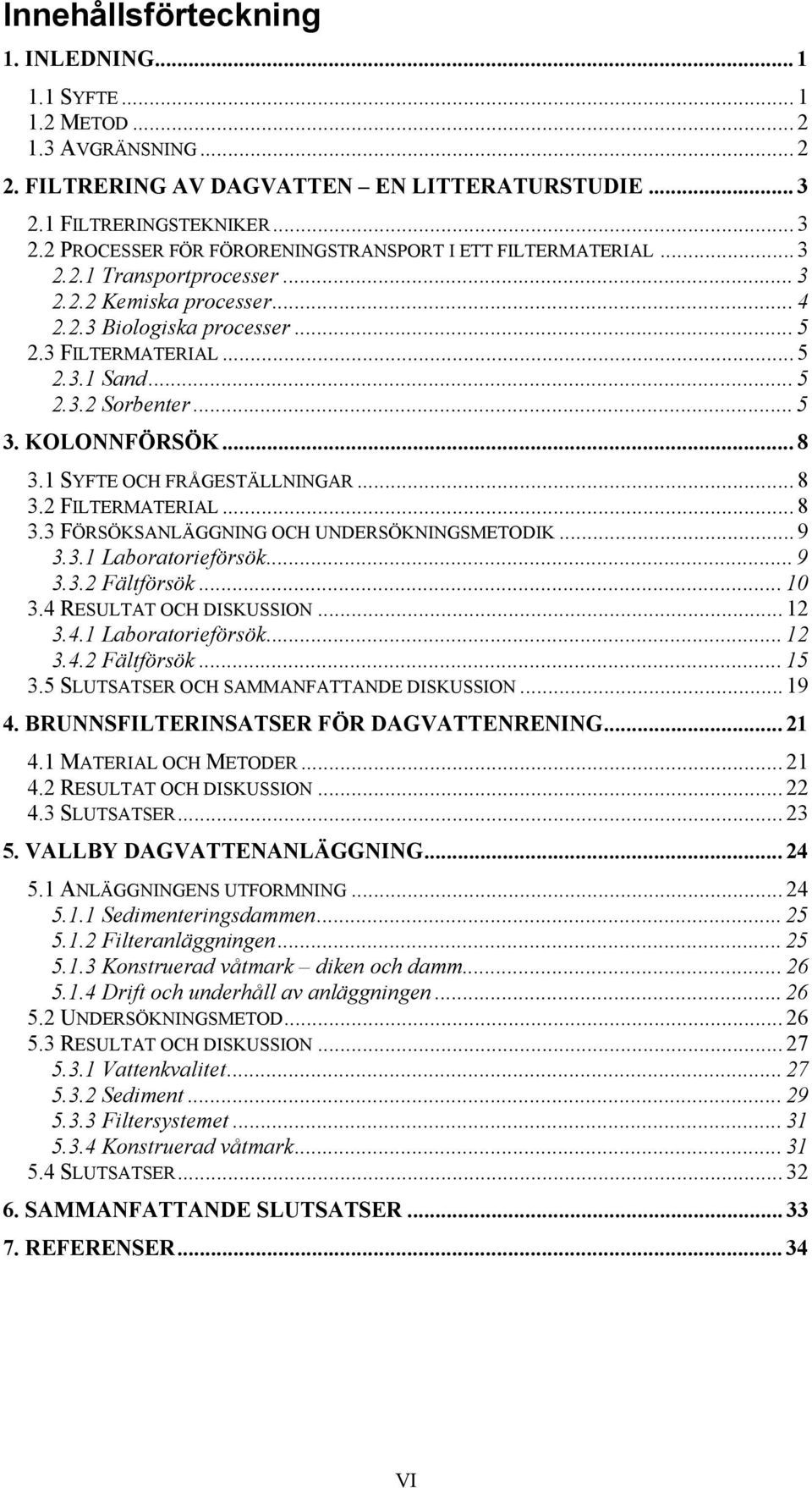 3 FILTERMATERIAL... 5 2.3.1 Sand... 5 2.3.2 Sorbenter... 5 3. KOLONNFÖRSÖK... 8 3.1 SYFTE OCH FRÅGESTÄLLNINGAR... 8 3.2 FILTERMATERIAL... 8 3.3 FÖRSÖKSANLÄGGNING OCH UNDERSÖKNINGSMETODIK... 9 3.3.1 Laboratorieförsök.