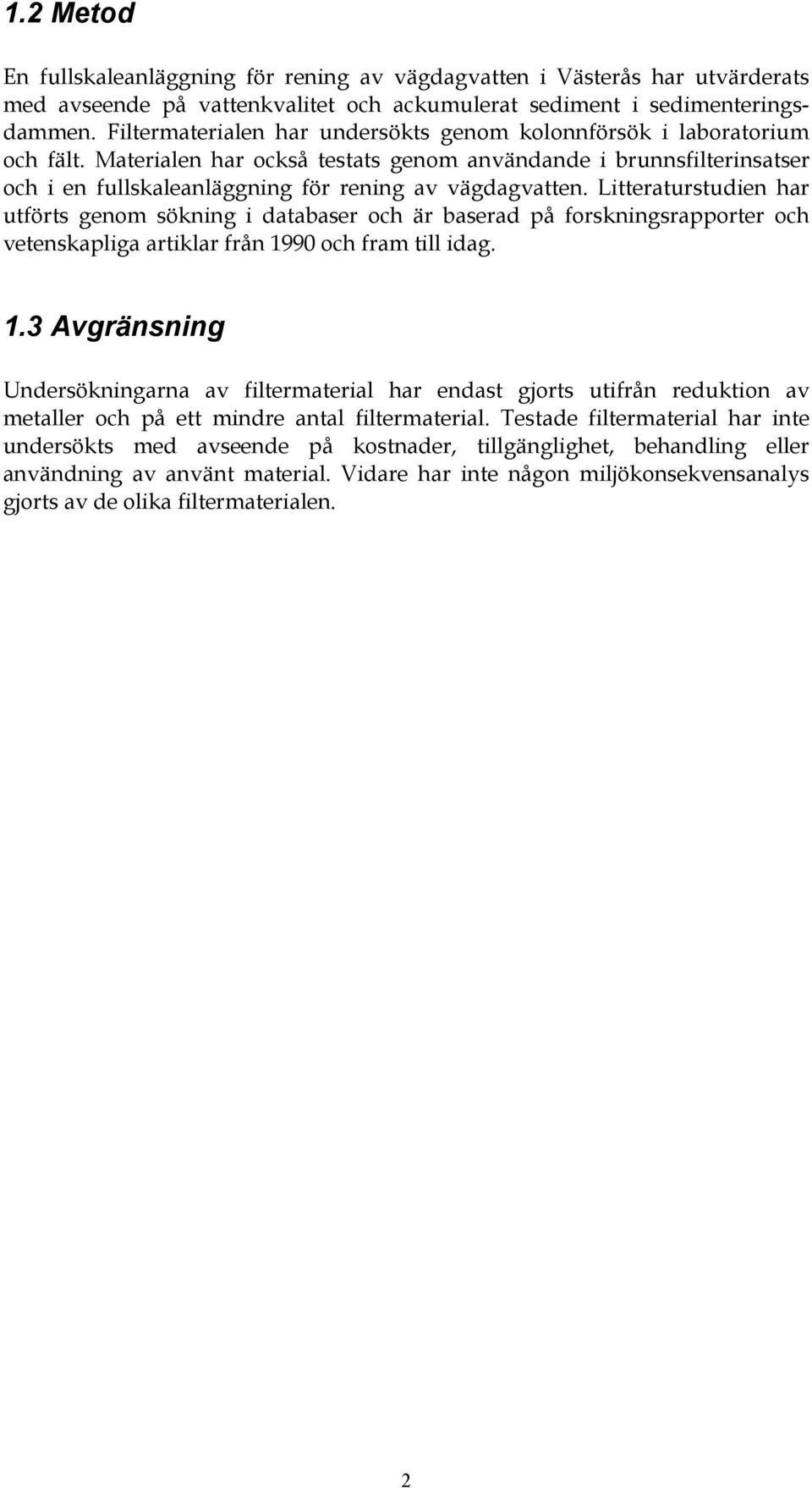 Materialen har också testats genom användande i brunnsfilterinsatser och i en fullskaleanläggning för rening av vägdagvatten.