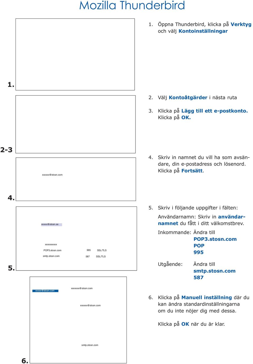 se Användarnamn: Skriv in användarnamnet du fått i ditt välkomstbrev. xxxxxxxxxx POP3.stosn.com 995 587 SSL/TLS SSL/TLS Inkommande: Ändra till POP3.stosn.com POP 995 5.