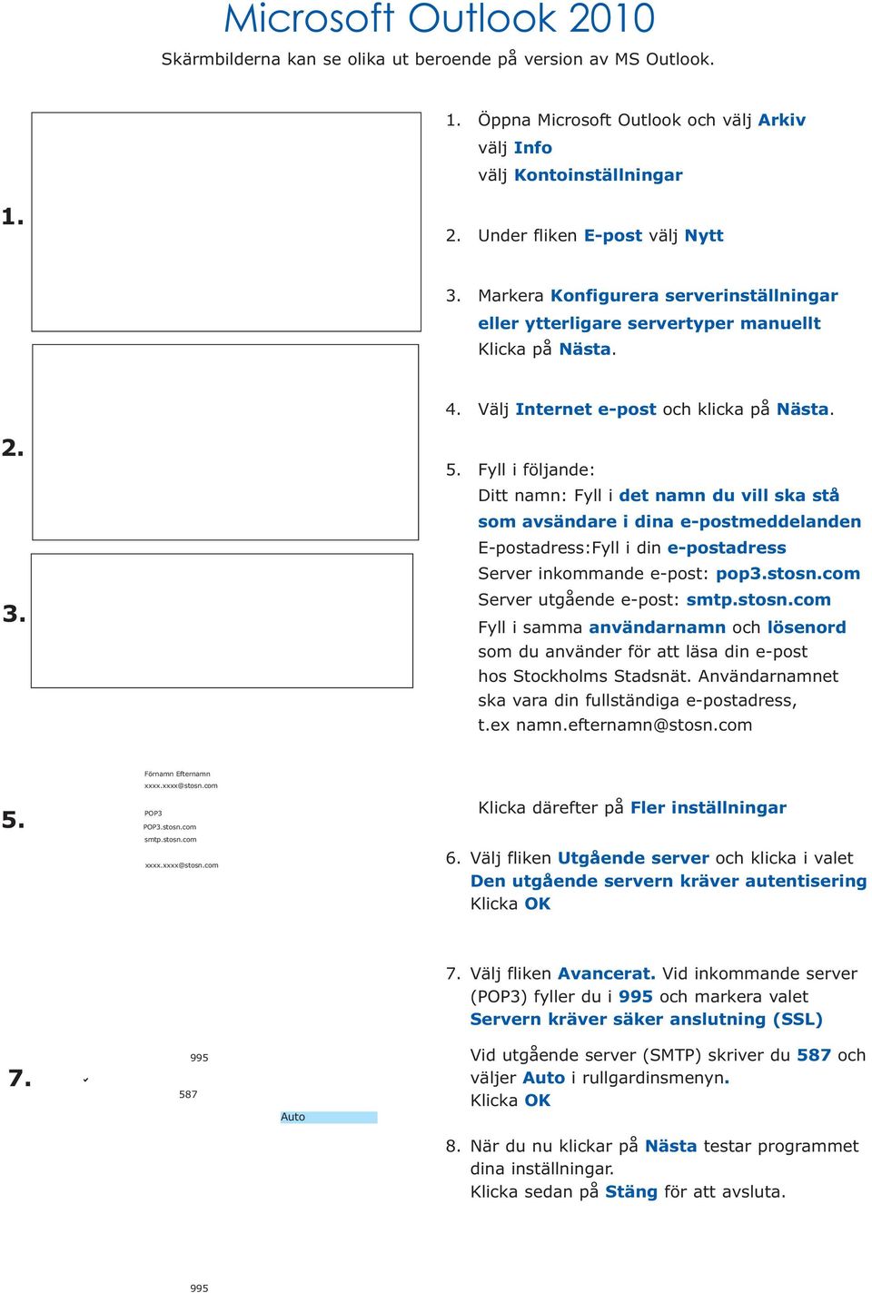 Fyll i följande: Ditt namn: Fyll i det namn du vill ska stå som avsändare i dina e-postmeddelanden E-postadress:Fyll i din e-postadress Server inkommande e-post: pop3.stosn.