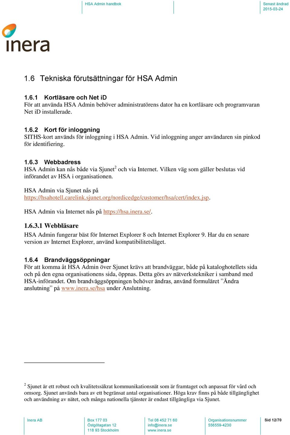 Vilken väg som gäller beslutas vid införandet av HSA i organisationen. HSA Admin via Sjunet nås på https://hsahotell.carelink.sjunet.org/nordicedge/customer/hsa/cert/index.jsp.