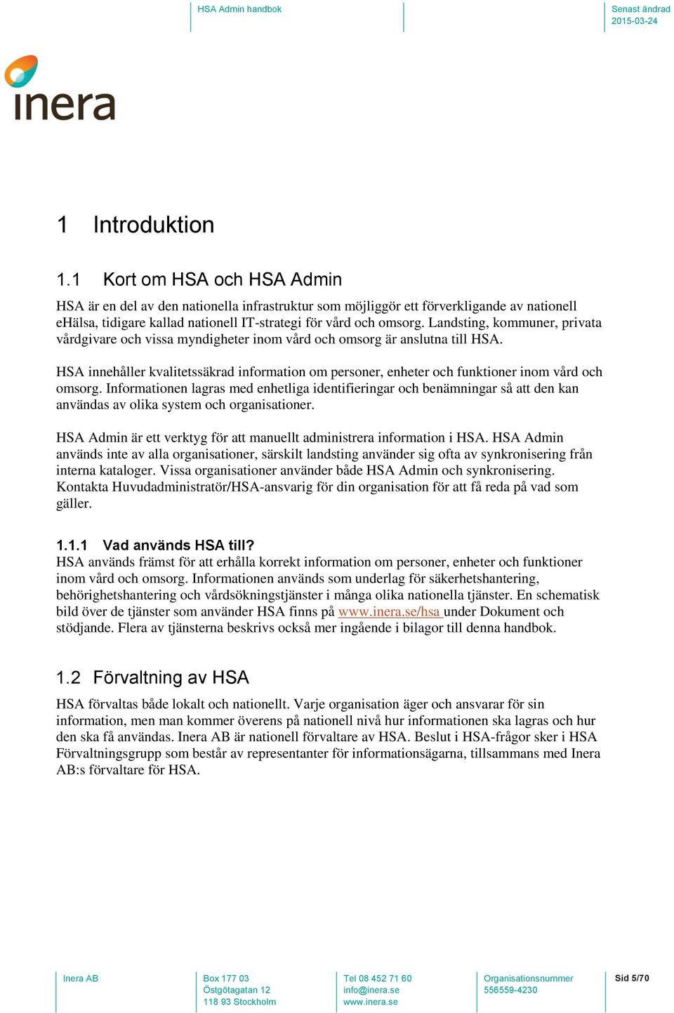 Landsting, kommuner, privata vårdgivare och vissa myndigheter inom vård och omsorg är anslutna till HSA.