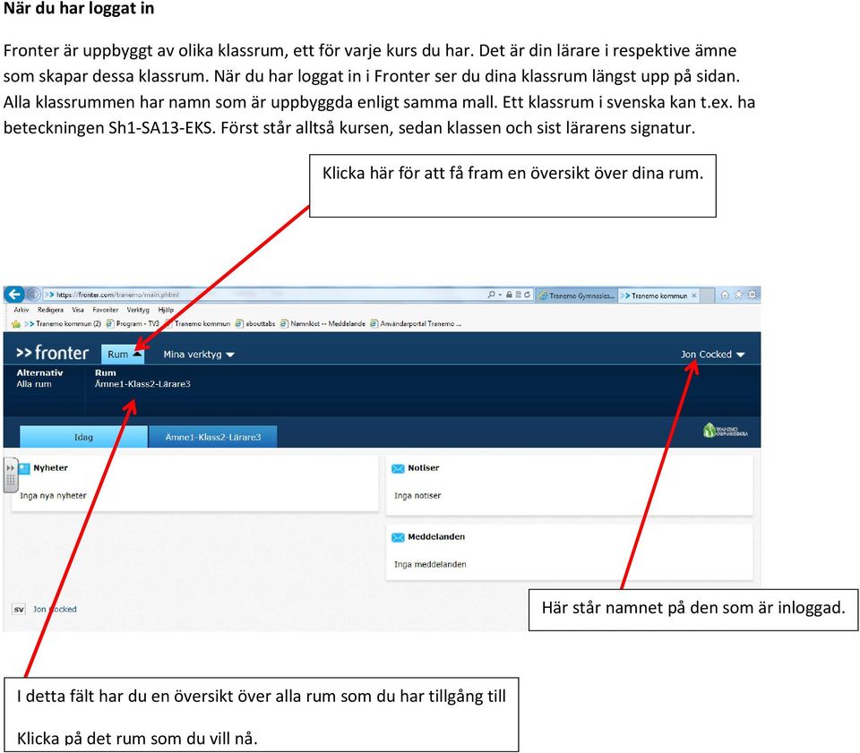 Ett klassrum i svenska kan t.ex. ha beteckningen Sh1-SA13-EKS. Först står alltså kursen, sedan klassen och sist lärarens signatur.