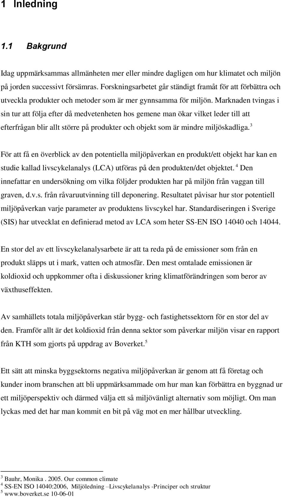 Marknaden tvingas i sin tur att följa efter då medvetenheten hos gemene man ökar vilket leder till att efterfrågan blir allt större på produkter och objekt som är mindre miljöskadliga.