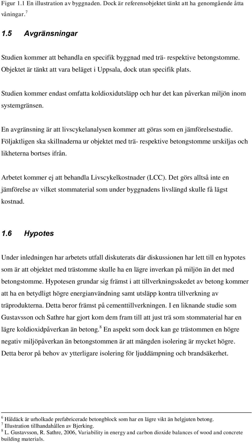 Studien kommer endast omfatta koldioxidutsläpp och hur det kan påverkan miljön inom systemgränsen. En avgränsning är att livscykelanalysen kommer att göras som en jämförelsestudie.