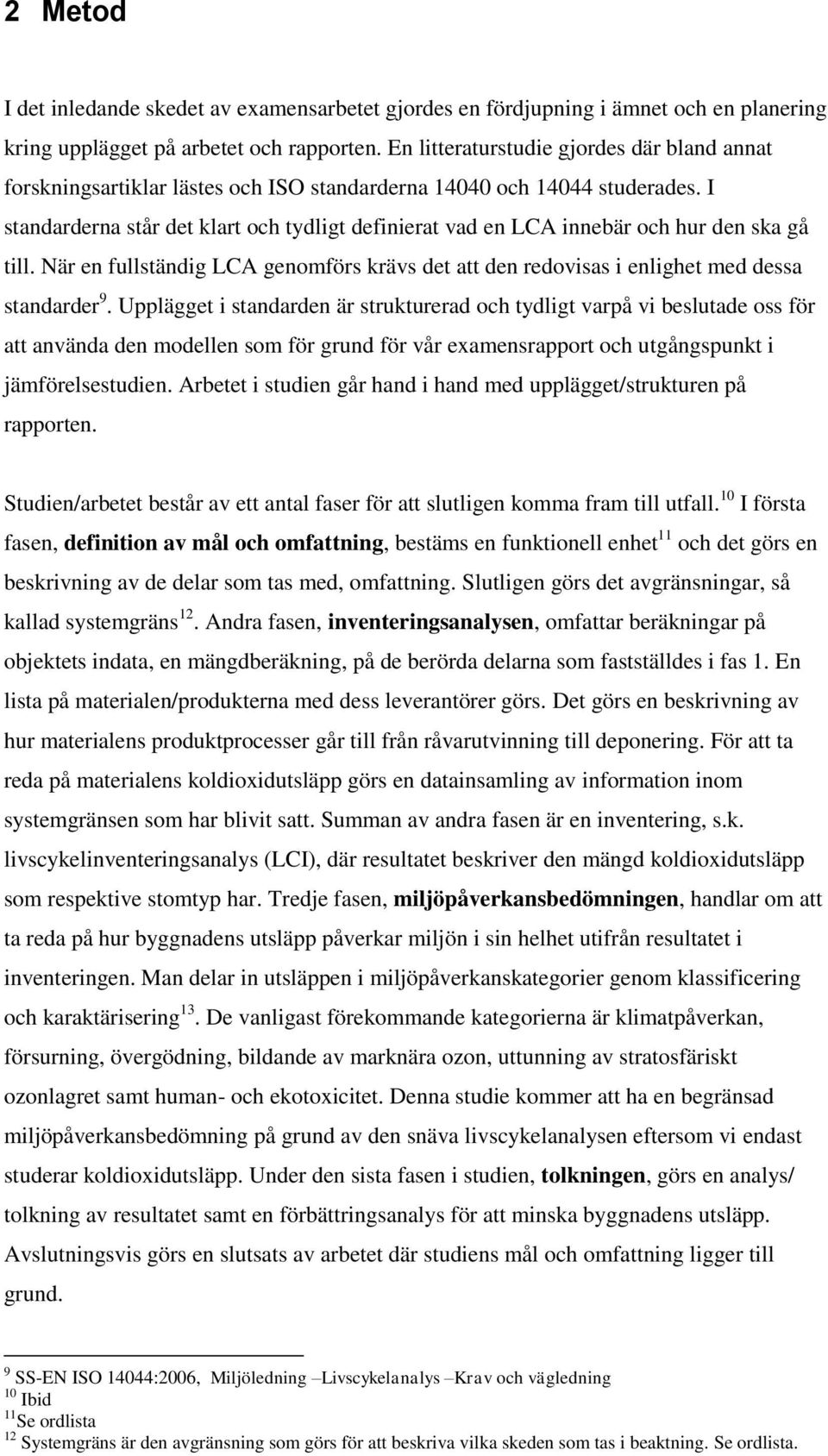 I standarderna står det klart och tydligt definierat vad en LCA innebär och hur den ska gå till. När en fullständig LCA genomförs krävs det att den redovisas i enlighet med dessa standarder 9.