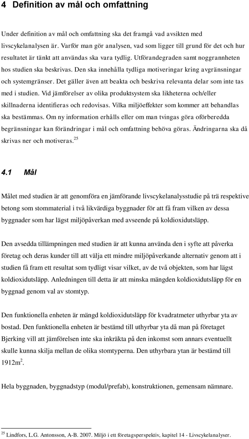 Den ska innehålla tydliga motiveringar kring avgränsningar och systemgränser. Det gäller även att beakta och beskriva relevanta delar som inte tas med i studien.