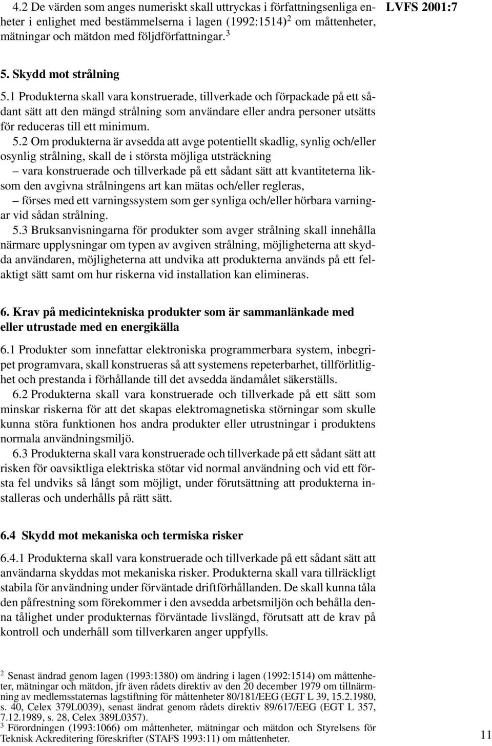 1 Produkterna skall vara konstruerade, tillverkade och förpackade på ett sådant sätt att den mängd strålning som användare eller andra personer utsätts för reduceras till ett minimum. 5.