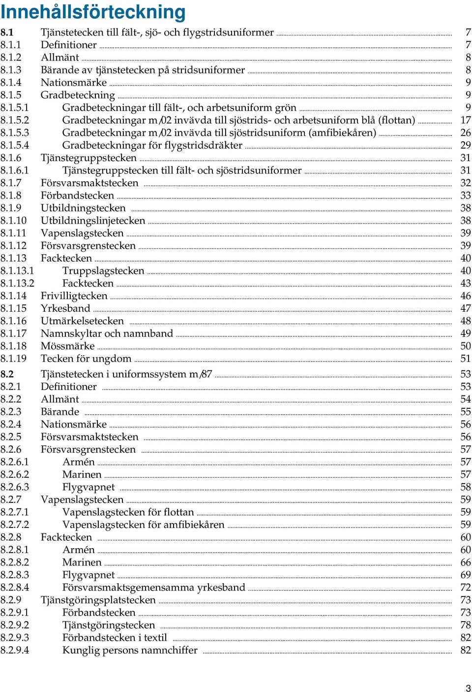 .. 26 8.1.5.4 Gradbeteckningar för flygstridsdräkter... 29 8.1.6 Tjänstegruppstecken... 31 8.1.6.1 Tjänstegruppstecken till fält- och sjöstridsuniformer... 31 8.1.7 Försvarsmaktstecken... 32 8.1.8 Förbandstecken.