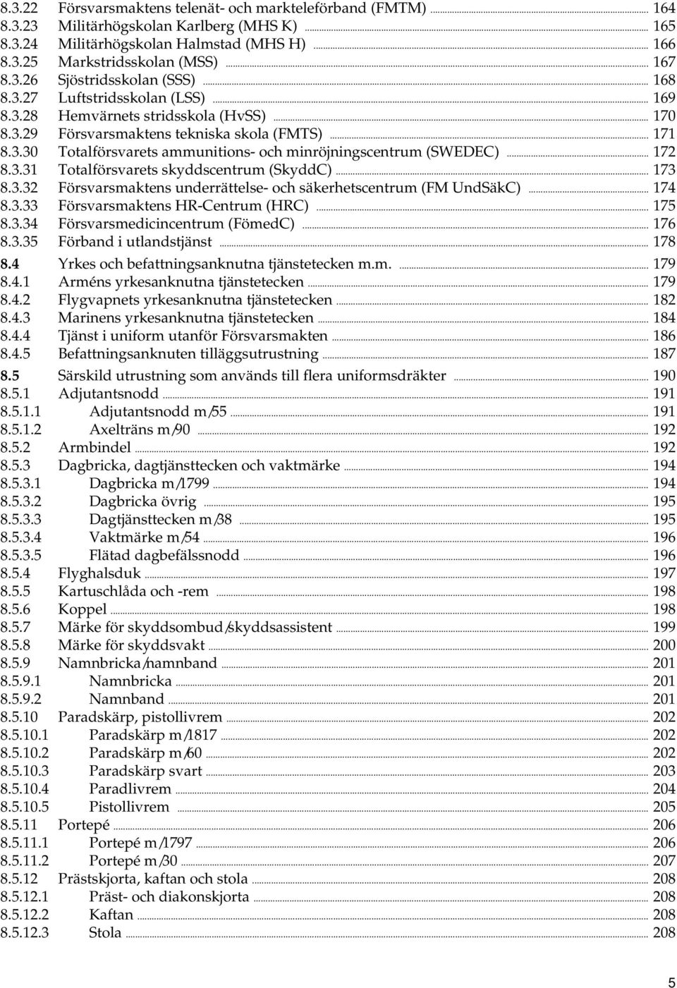 .. 172 8.3.31 Totalförsvarets skyddscentrum (SkyddC)... 173 8.3.32 Försvarsmaktens underrättelse- och säkerhetscentrum (FM UndSäkC)... 174 8.3.33 Försvarsmaktens HR-Centrum (HRC)... 175 8.3.34 Försvarsmedicincentrum (FömedC).