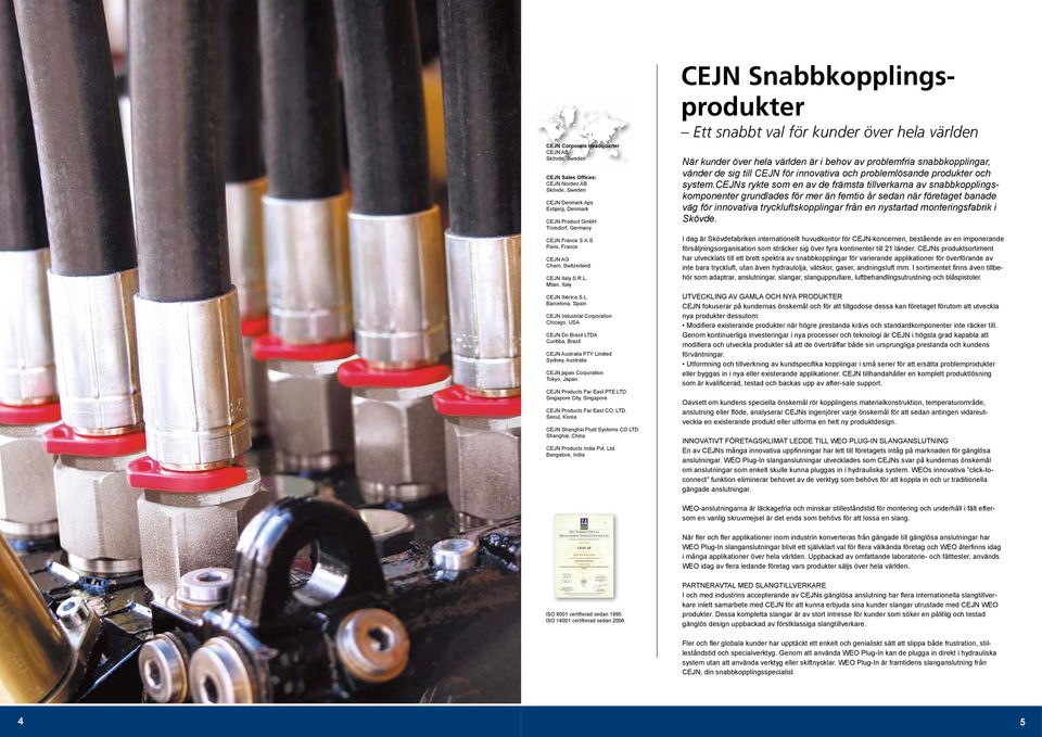 Tokyo, Japan CEJN Products Far East PTE LTD. Singapore City, Singapore CEJN Products Far East CO, LTD. Seoul, Korea CEJN Shanghai Fluid Systems CO LTD Shanghai, China CEJN Products India Pvt. Ltd.