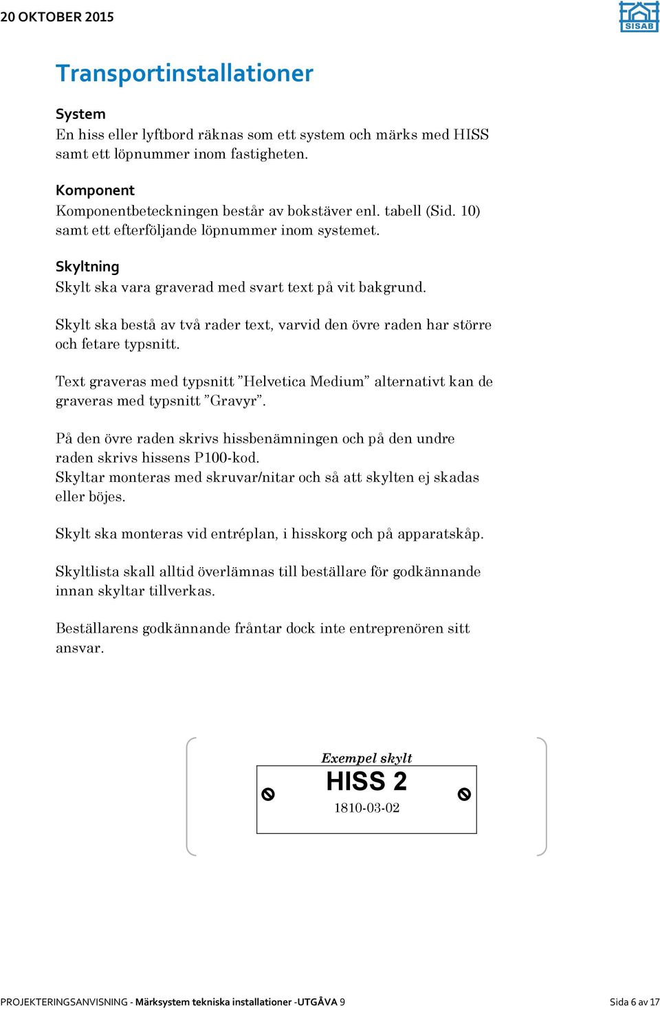 Skylt ska bestå av två rader text, varvid den övre raden har större och fetare typsnitt. Text graveras med typsnitt Helvetica Medium alternativt kan de graveras med typsnitt Gravyr.