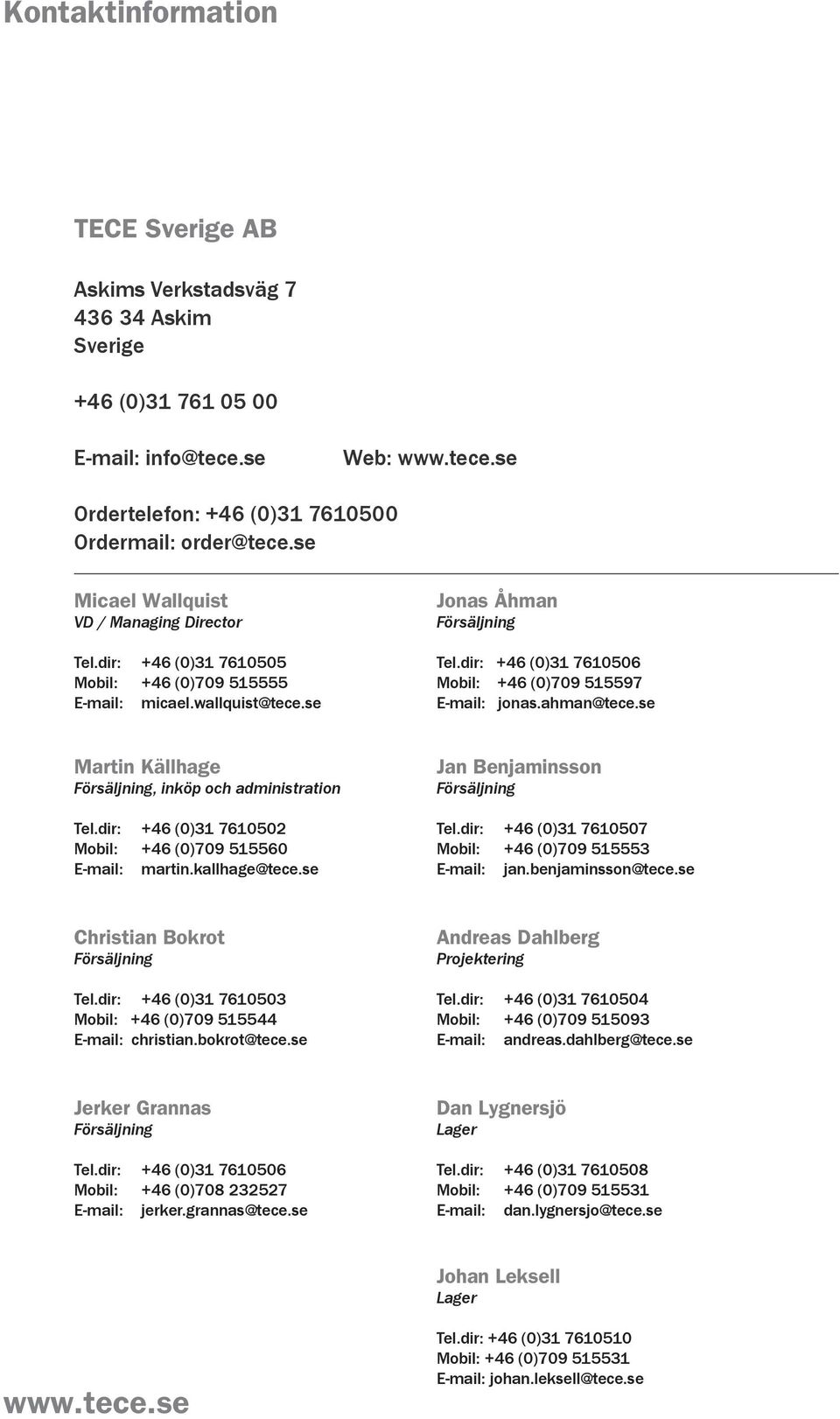 dir: +46 (0)31 7610506 Mobil: +46 (0)709 515597 E-mail: jonas.ahman@tece.se Martin Källhage Försäljning, inköp och administration Tel.dir: +46 (0)31 7610502 Mobil: +46 (0)709 515560 E-mail: martin.