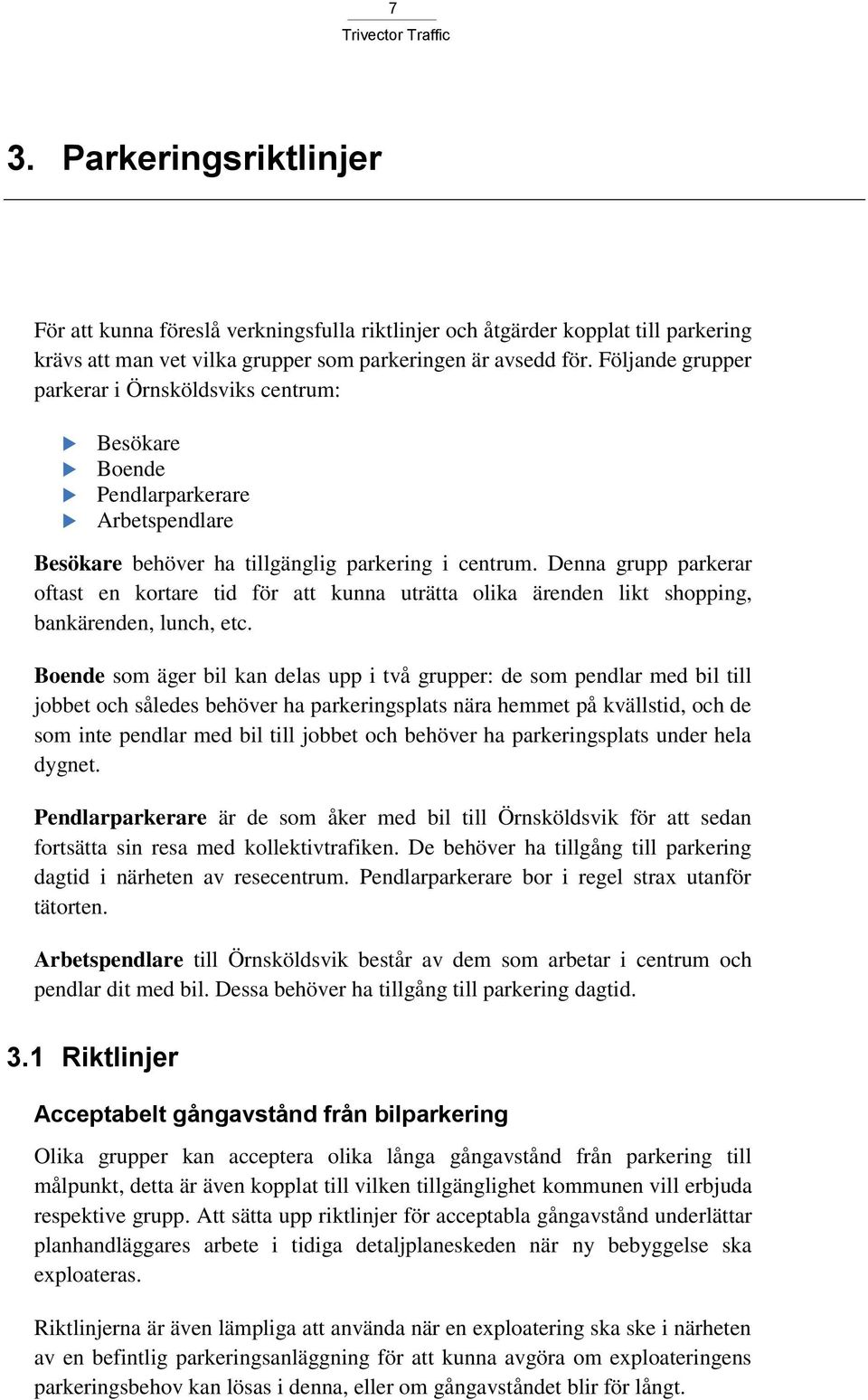 Denna grupp parkerar oftast en kortare tid för att kunna uträtta olika ärenden likt shopping, bankärenden, lunch, etc.