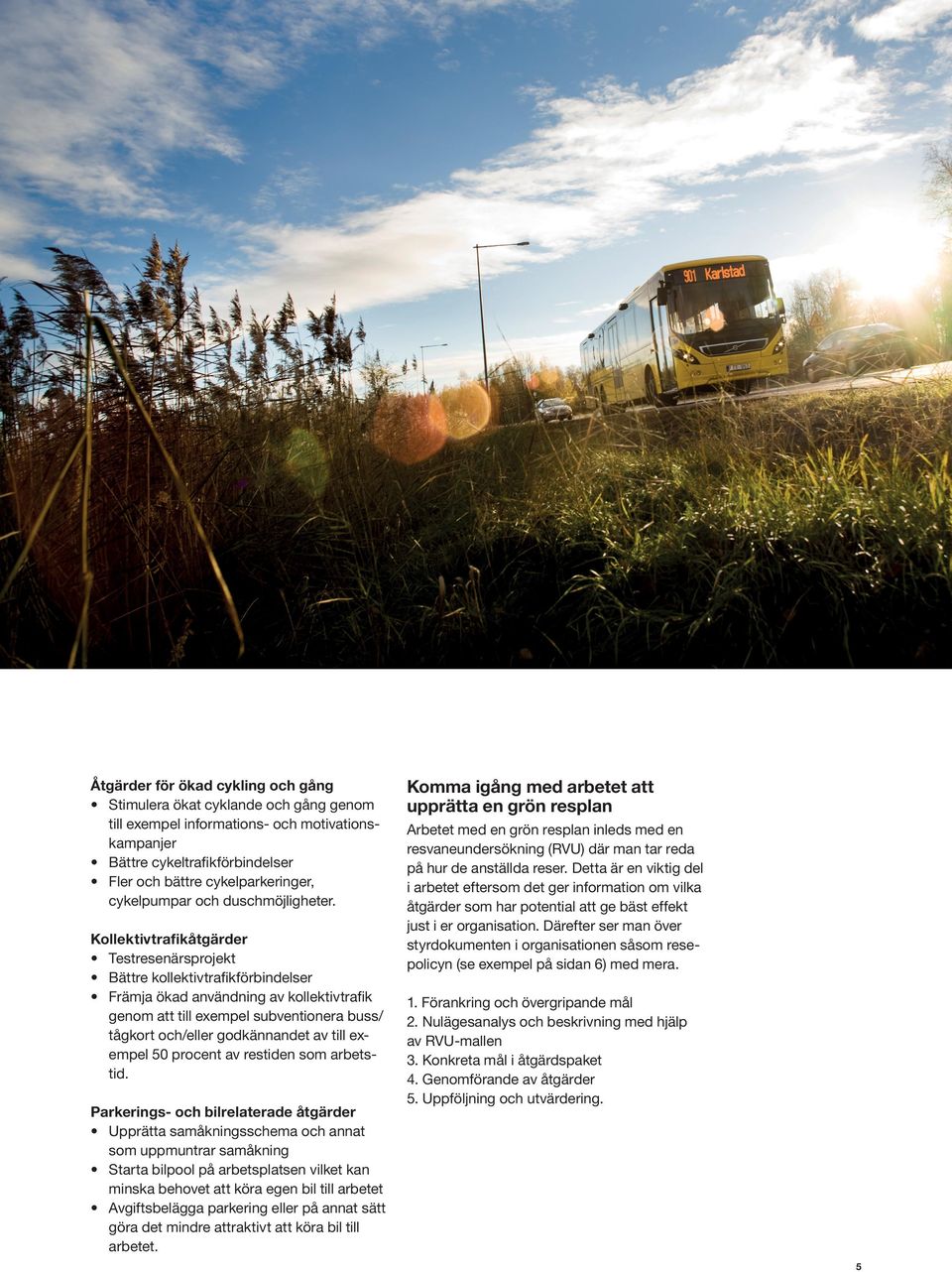 Kollektivtrafikåtgärder Testresenärsprojekt Bättre kollektivtrafikförbindelser Främja ökad användning av kollektivtrafik genom att till exempel subventionera buss/ tågkort och/eller godkännandet av