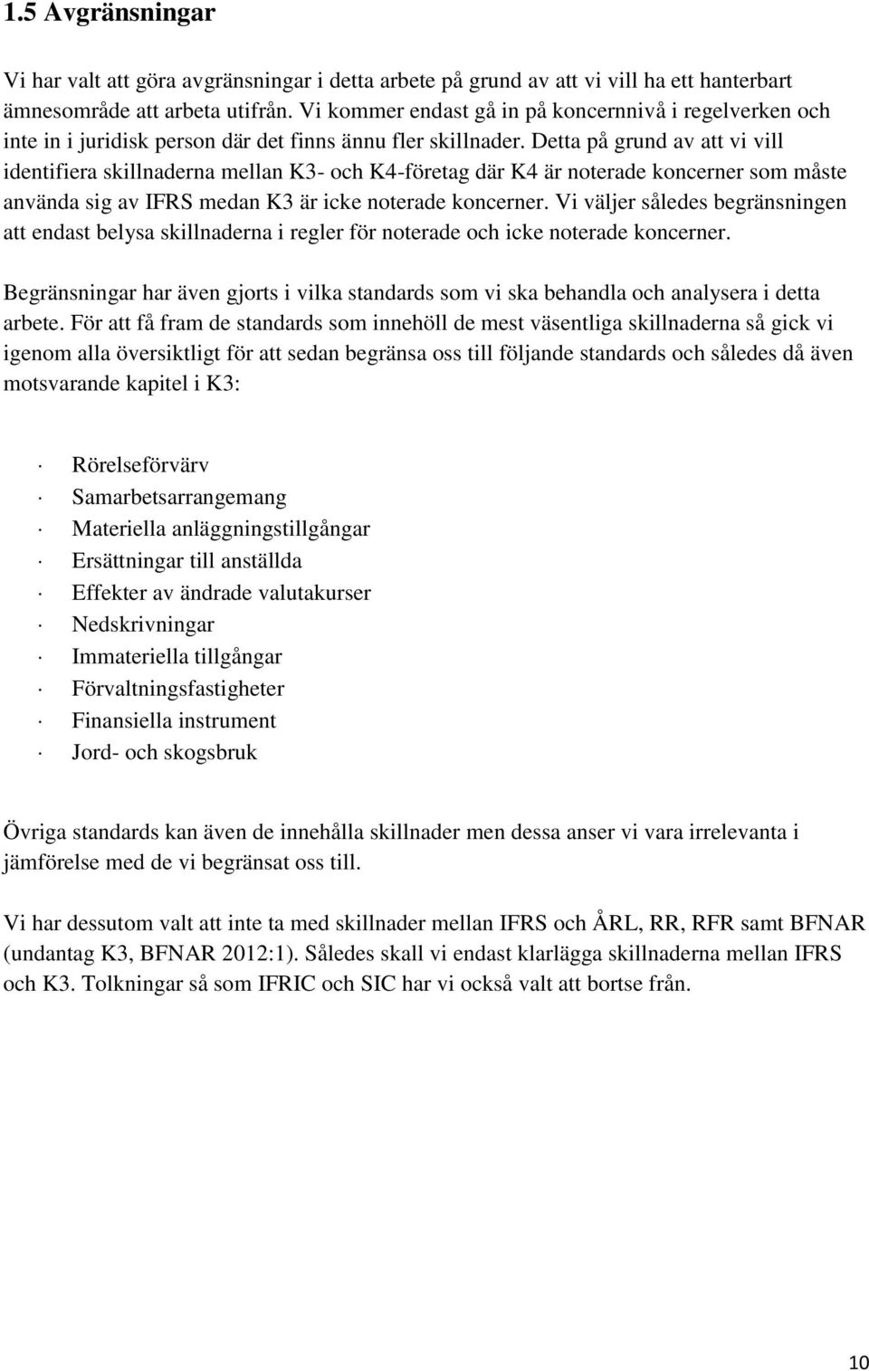 Detta på grund av att vi vill identifiera skillnaderna mellan K3- och K4-företag där K4 är noterade koncerner som måste använda sig av IFRS medan K3 är icke noterade koncerner.