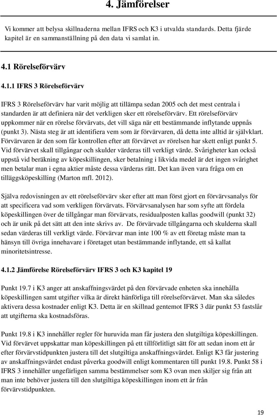 Ett rörelseförvärv uppkommer när en rörelse förvärvats, det vill säga när ett bestämmande inflytande uppnås (punkt 3).