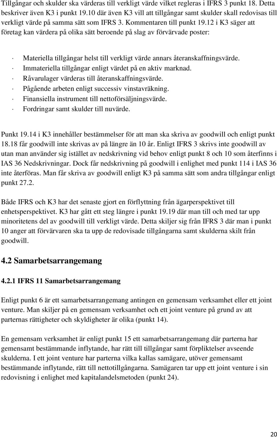 12 i K3 säger att företag kan värdera på olika sätt beroende på slag av förvärvade poster: Materiella tillgångar helst till verkligt värde annars återanskaffningsvärde.