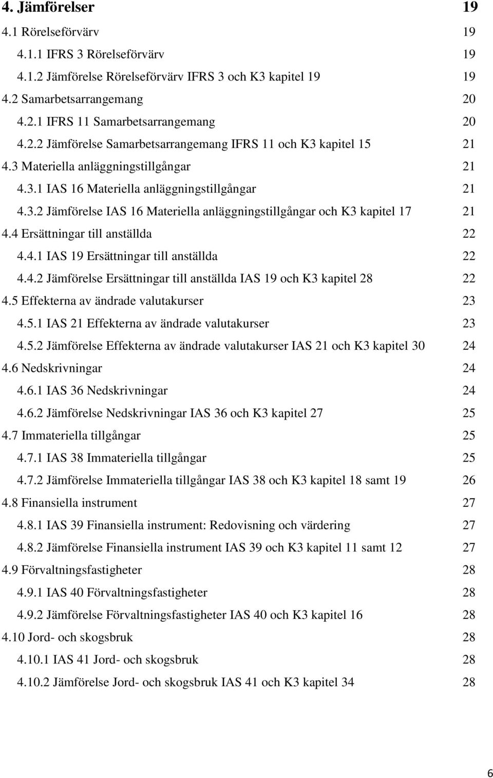 4 Ersättningar till anställda 22 4.4.1 IAS 19 Ersättningar till anställda 22 4.4.2 Jämförelse Ersättningar till anställda IAS 19 och K3 kapitel 28 22 4.5 