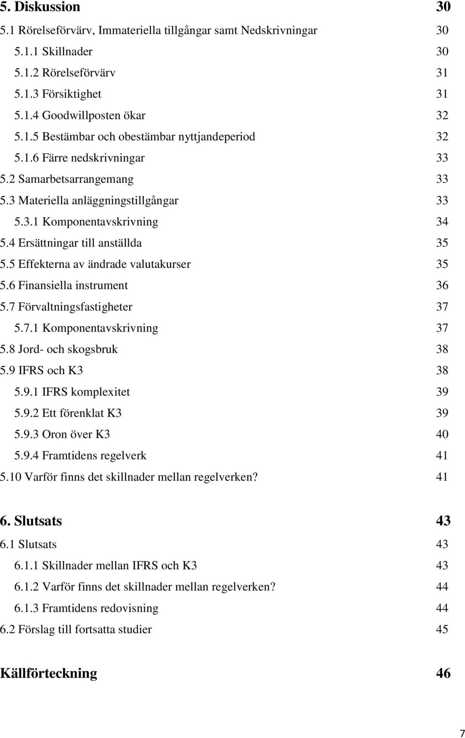 5 Effekterna av ändrade valutakurser 35 5.6 Finansiella instrument 36 5.7 Förvaltningsfastigheter 37 5.7.1 Komponentavskrivning 37 5.8 Jord- och skogsbruk 38 5.9 IFRS och K3 38 5.9.1 IFRS komplexitet 39 5.