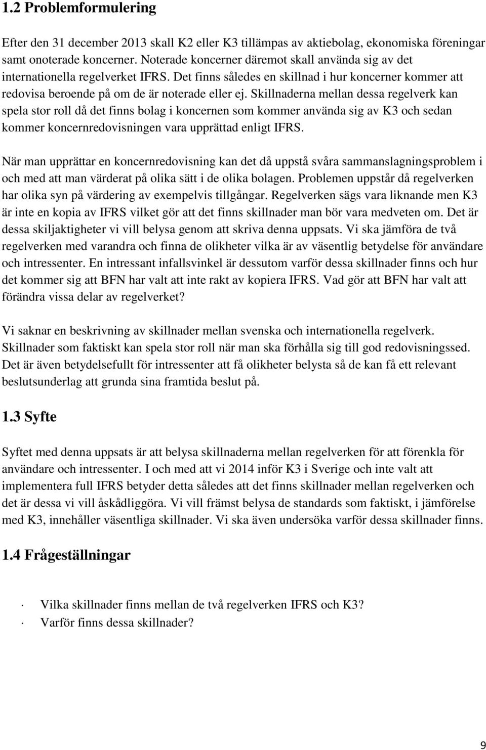Skillnaderna mellan dessa regelverk kan spela stor roll då det finns bolag i koncernen som kommer använda sig av K3 och sedan kommer koncernredovisningen vara upprättad enligt IFRS.