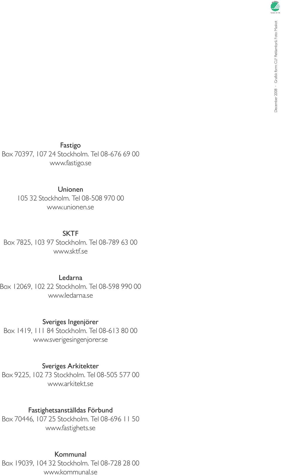 se Sveriges Ingenjörer Box 1419, 111 84 Stockholm. Tel 08-613 80 00 www.sverigesingenjorer.se Sveriges Arkitekter Box 9225, 102 73 Stockholm. Tel 08-505 577 00 www.
