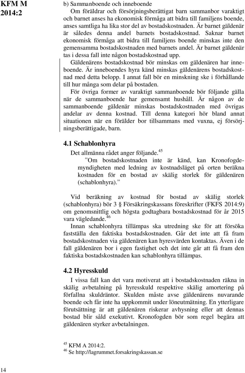 Saknar barnet ekonomisk förmåga att bidra till familjens boende minskas inte den gemensamma bostadskostnaden med barnets andel. Är barnet gäldenär tas i dessa fall inte någon bostadskostnad upp.