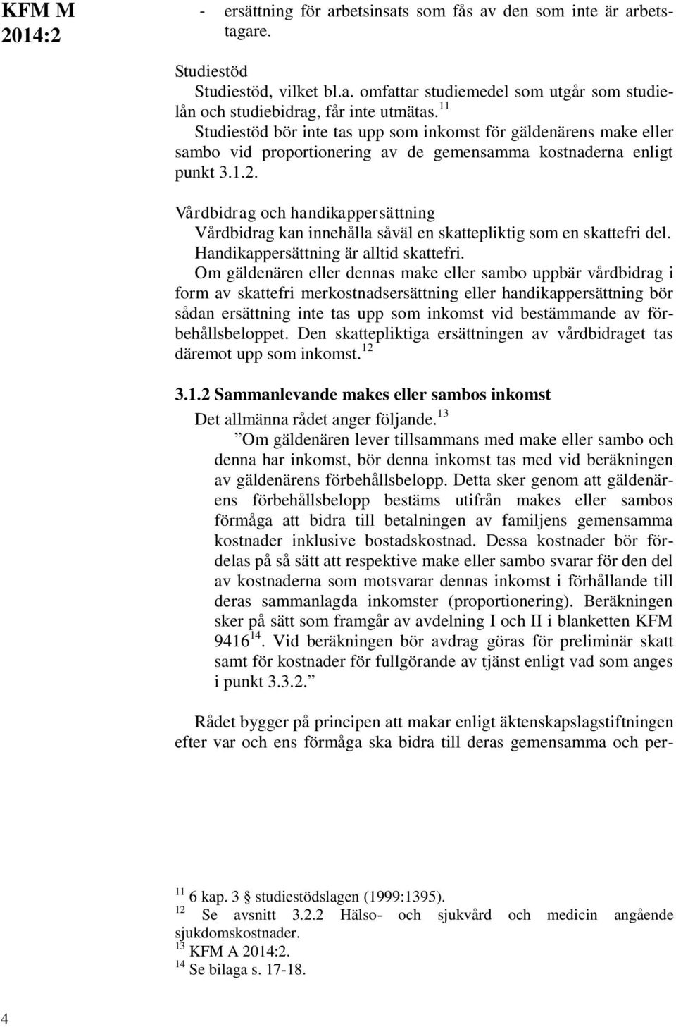 Vårdbidrag och handikappersättning Vårdbidrag kan innehålla såväl en skattepliktig som en skattefri del. Handikappersättning är alltid skattefri.