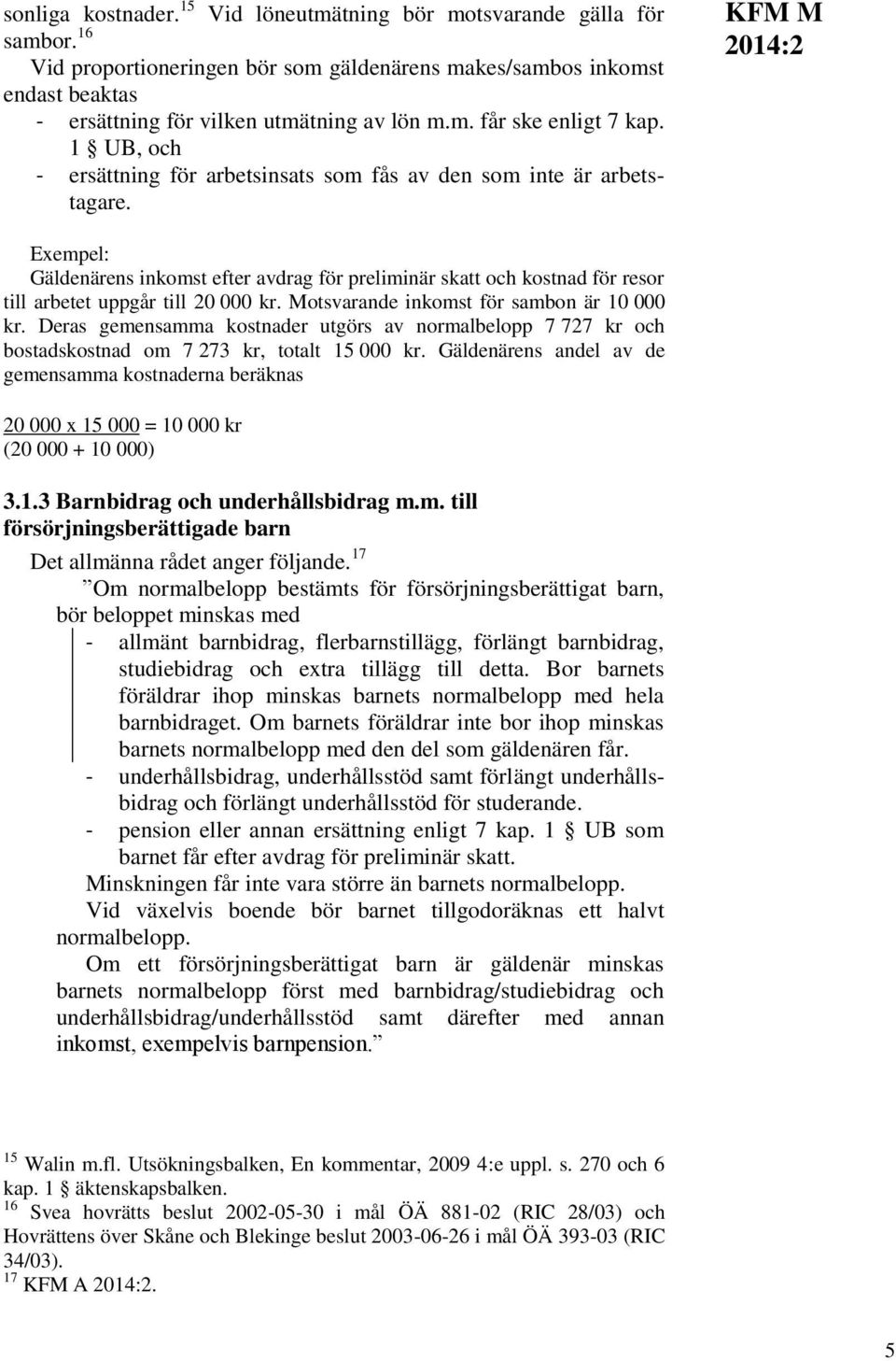 KFM M Exempel: Gäldenärens inkomst efter avdrag för preliminär skatt och kostnad för resor till arbetet uppgår till 20 000 kr. Motsvarande inkomst för sambon är 10 000 kr.