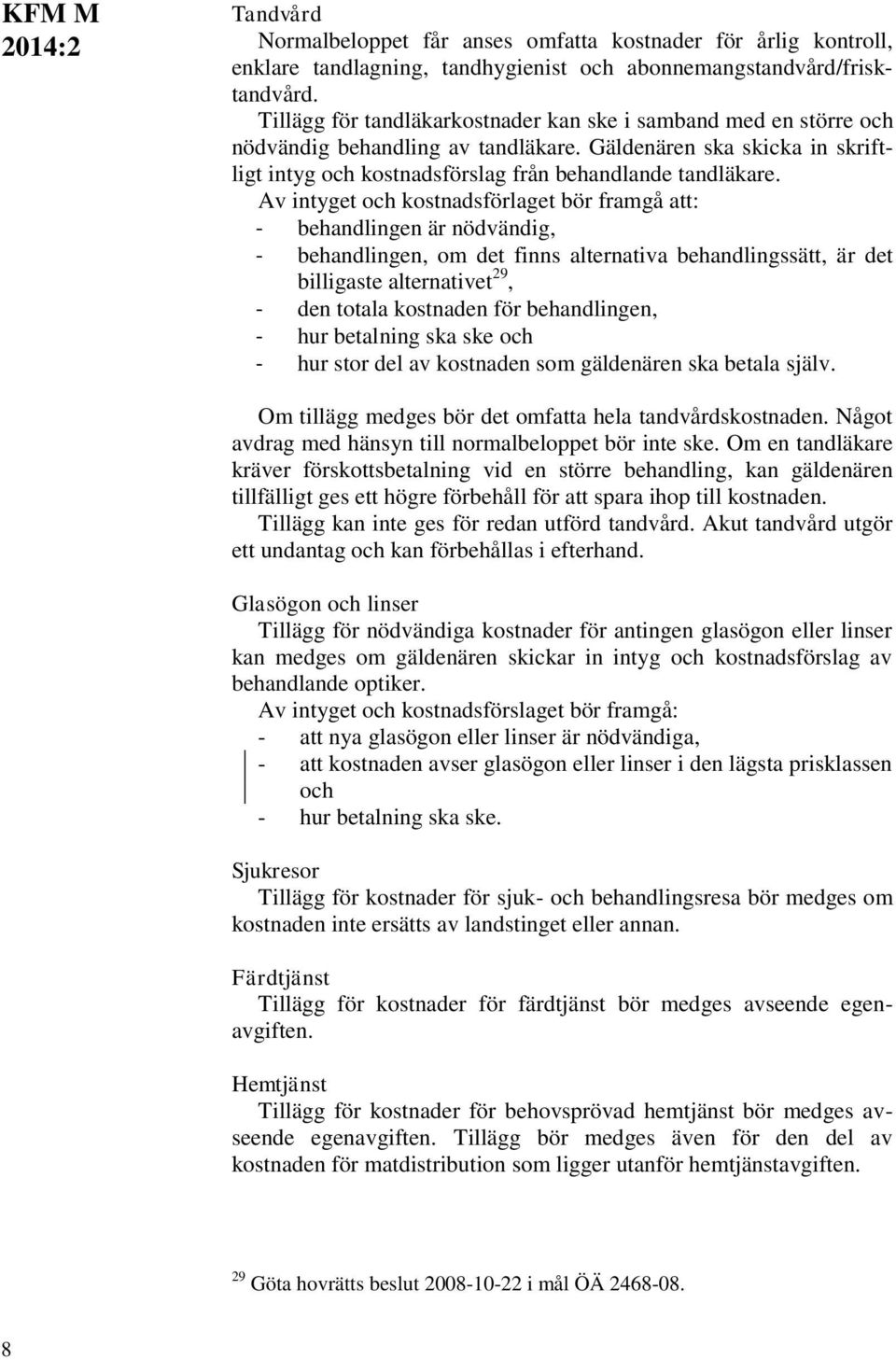 Av intyget och kostnadsförlaget bör framgå att: - behandlingen är nödvändig, - behandlingen, om det finns alternativa behandlingssätt, är det billigaste alternativet 29, - den totala kostnaden för