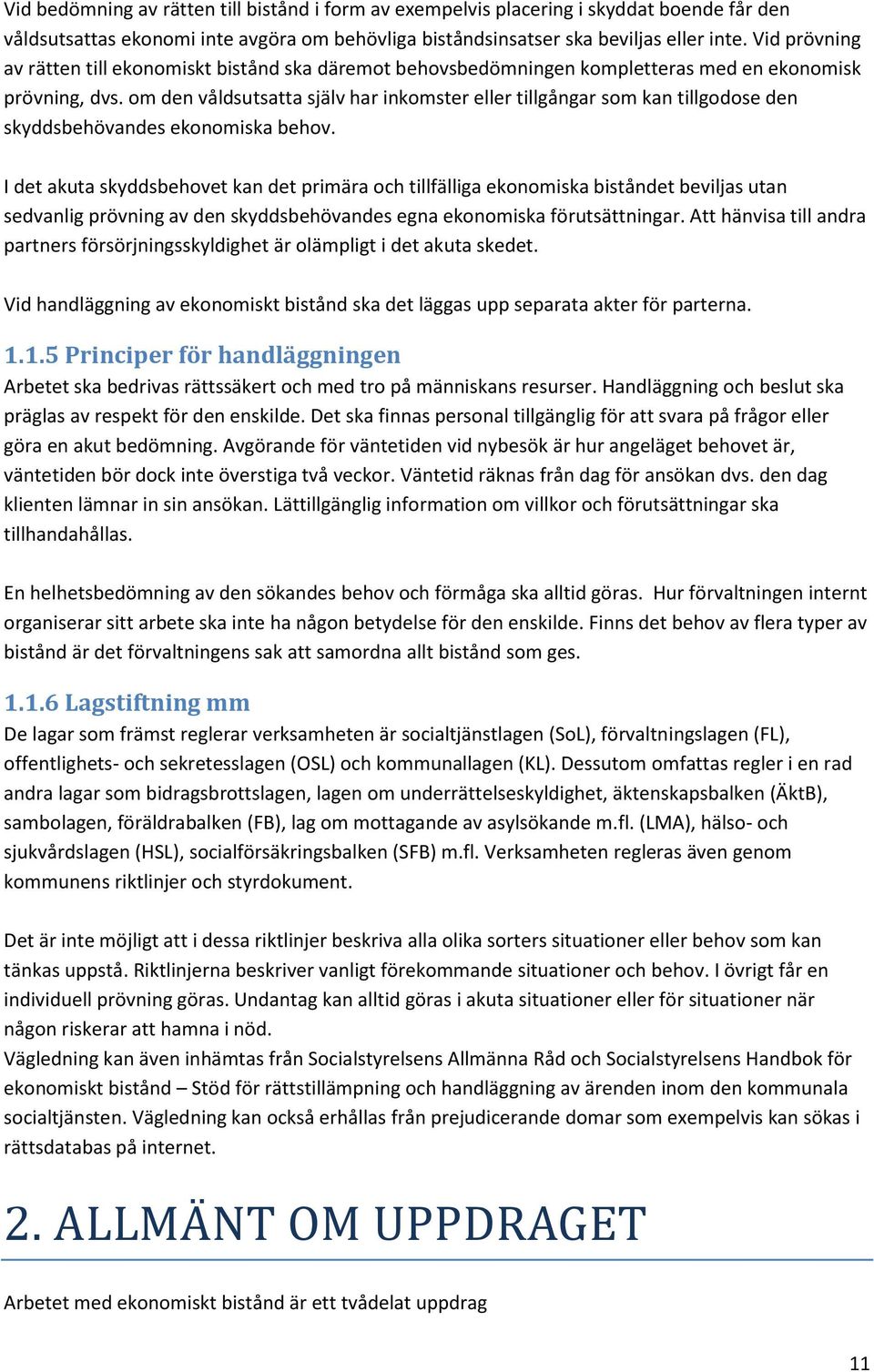 om den våldsutsatta själv har inkomster eller tillgångar som kan tillgodose den skyddsbehövandes ekonomiska behov.