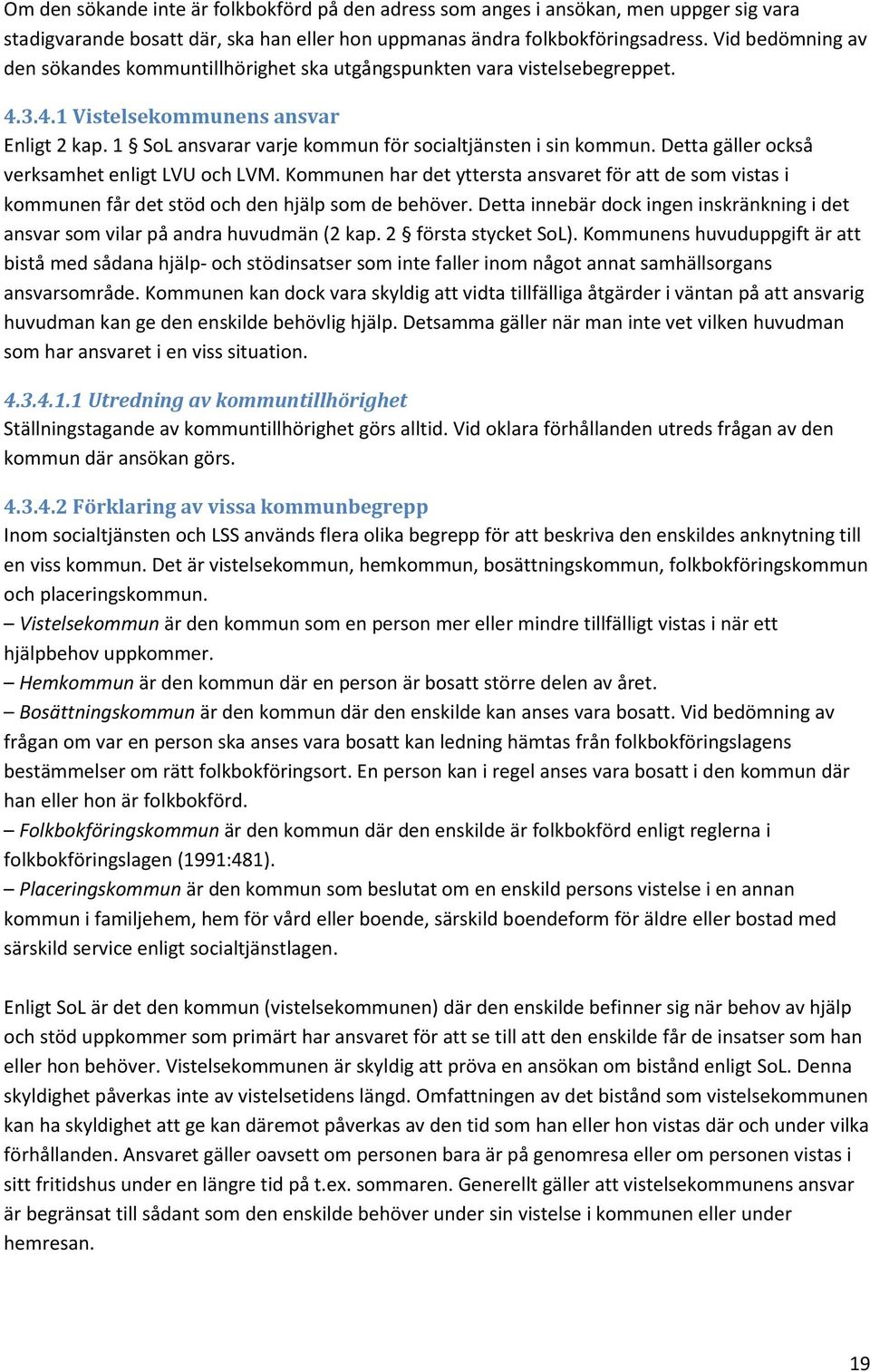 Detta gäller också verksamhet enligt LVU och LVM. Kommunen har det yttersta ansvaret för att de som vistas i kommunen får det stöd och den hjälp som de behöver.
