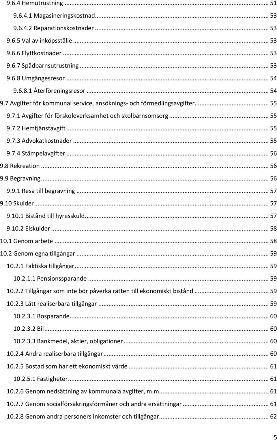 .. 55 9.7.3 Advokatkostnader... 55 9.7.4 Stämpelavgifter... 56 9.8 Rekreation... 56 9.9 Begravning... 56 9.9.1 Resa till begravning... 57 9.10 Skulder... 57 9.10.1 Bistånd till hyresskuld... 57 9.10.2 Elskulder.