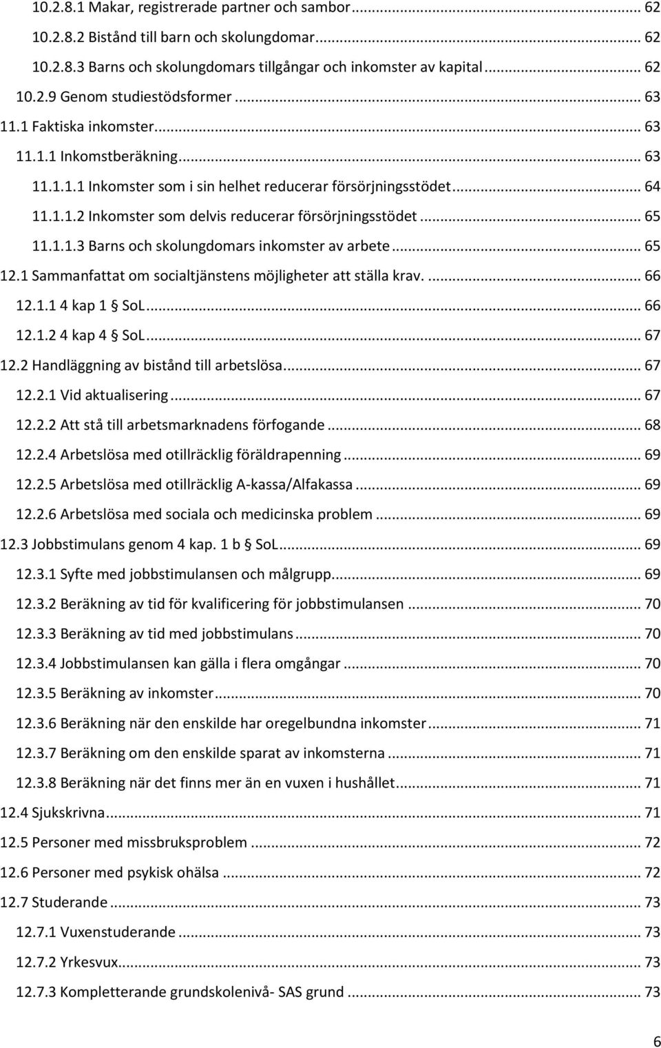 .. 65 11.1.1.3 Barns och skolungdomars inkomster av arbete... 65 12.1 Sammanfattat om socialtjänstens möjligheter att ställa krav.... 66 12.1.1 4 kap 1 SoL... 66 12.1.2 4 kap 4 SoL... 67 12.