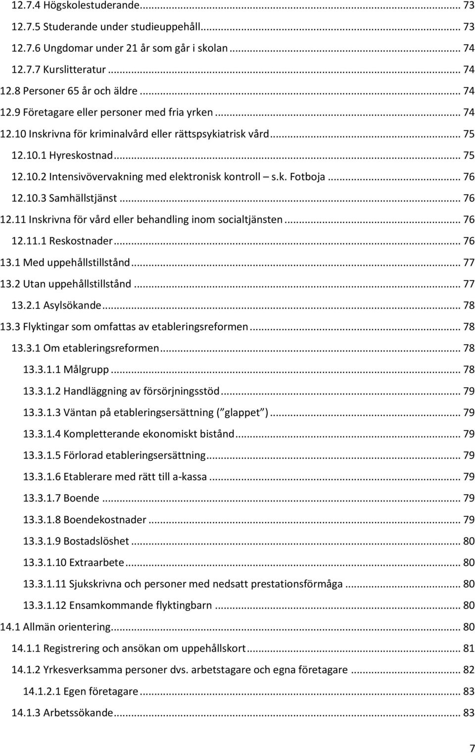 .. 76 12.11 Inskrivna för vård eller behandling inom socialtjänsten... 76 12.11.1 Reskostnader... 76 13.1 Med uppehållstillstånd... 77 13.2 Utan uppehållstillstånd... 77 13.2.1 Asylsökande... 78 13.