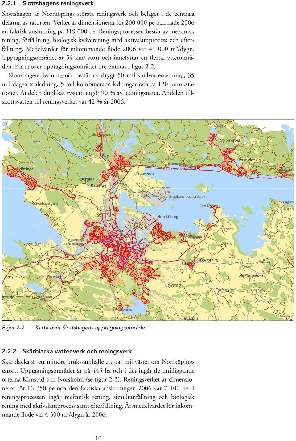 Reningsprocessen består av mekanisk rening, förfällning, biologisk kväverening med aktivslamprocess och efterfällning. Medelvärdet för inkommande flöde 2006 var 41 000 m 3 /dygn.