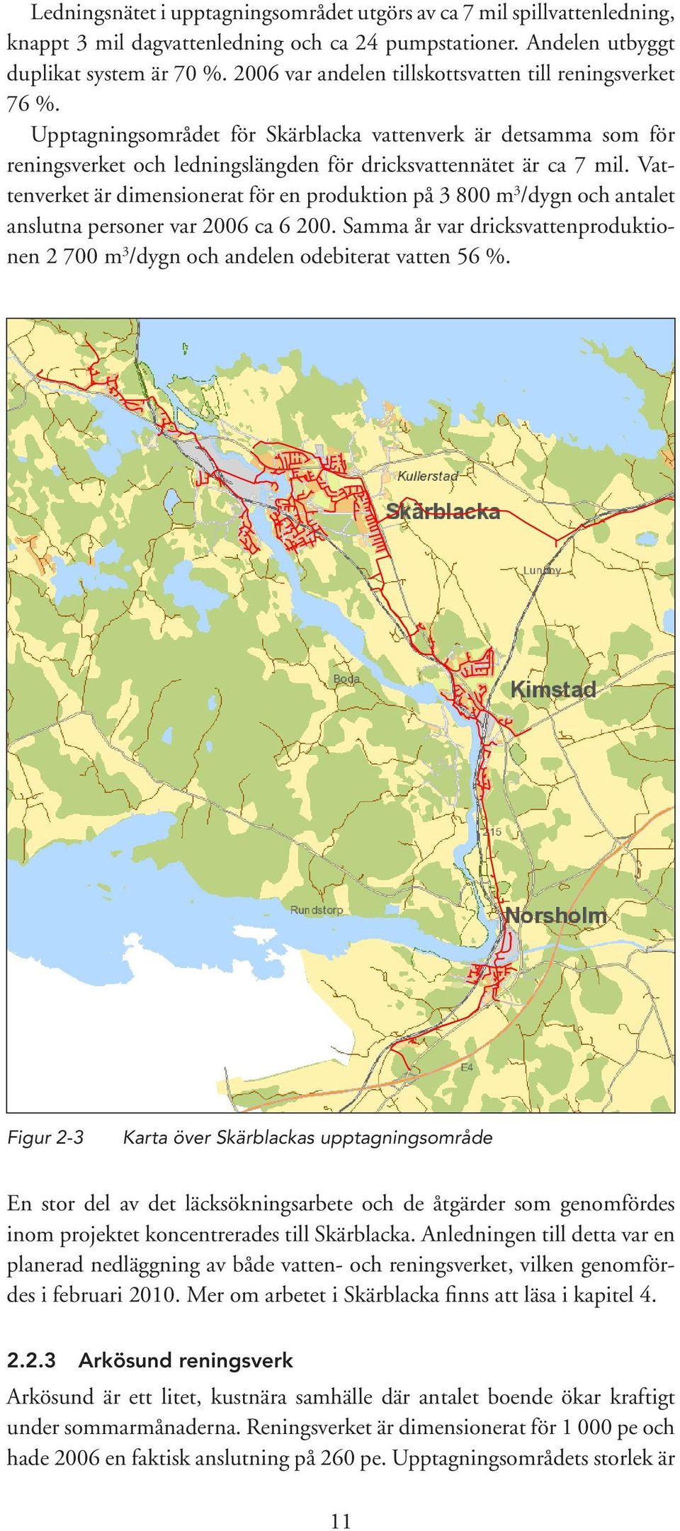 Vattenverket är dimensionerat för en produktion på 3 800 m 3 /dygn och antalet anslutna personer var 2006 ca 6 200.