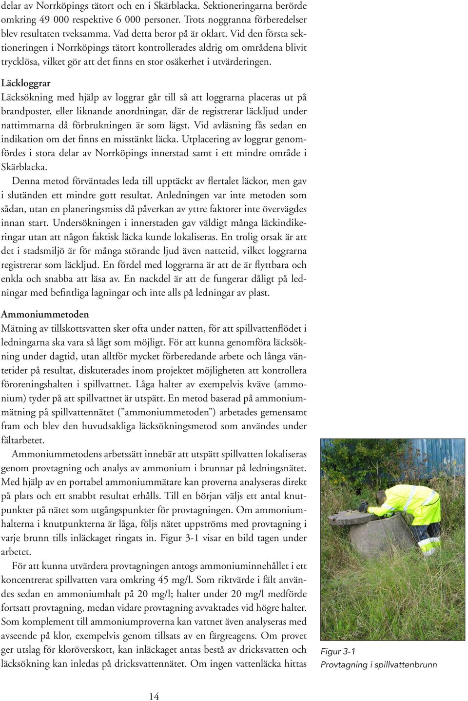 Läckloggrar Läcksökning med hjälp av loggrar går till så att loggrarna placeras ut på brandposter, eller liknande anordningar, där de registrerar läckljud under nattimmarna då förbrukningen är som