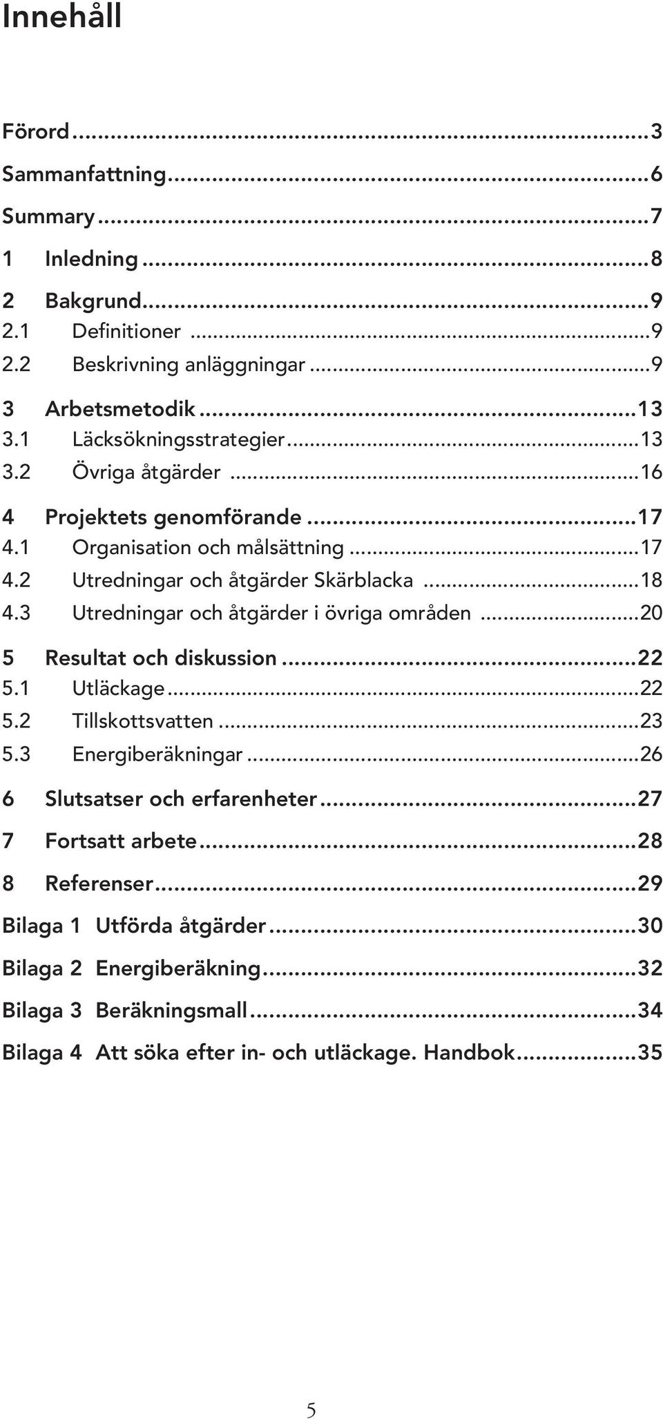 3 Utredningar och åtgärder i övriga områden...20 5 Resultat och diskussion...22 5.1 Utläckage...22 5.2 Tillskottsvatten...23 5.3 Energiberäkningar.
