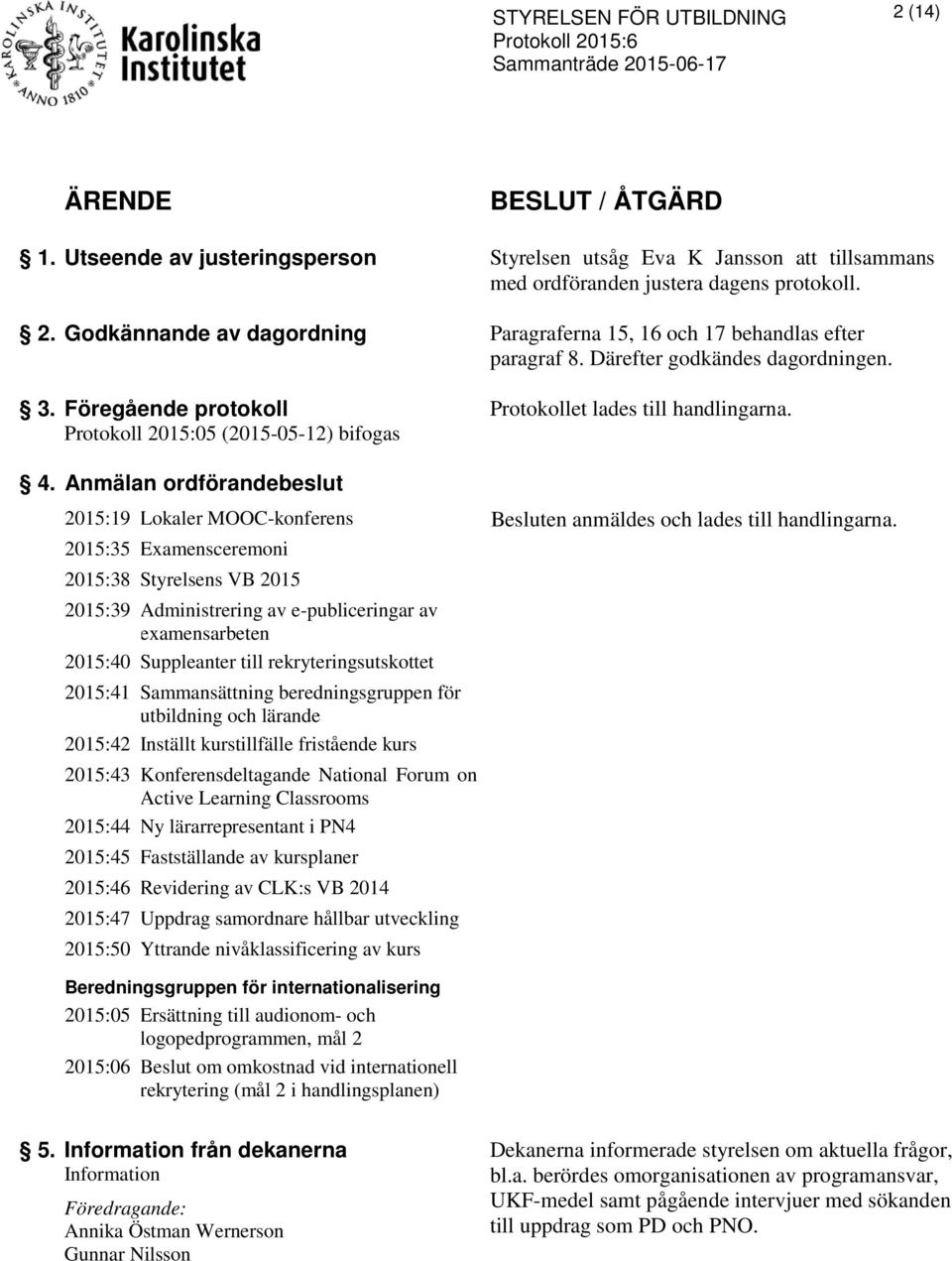 Anmälan ordförandebeslut 2015:19 Lokaler MOOC-konferens en anmäldes och lades till handlingarna.