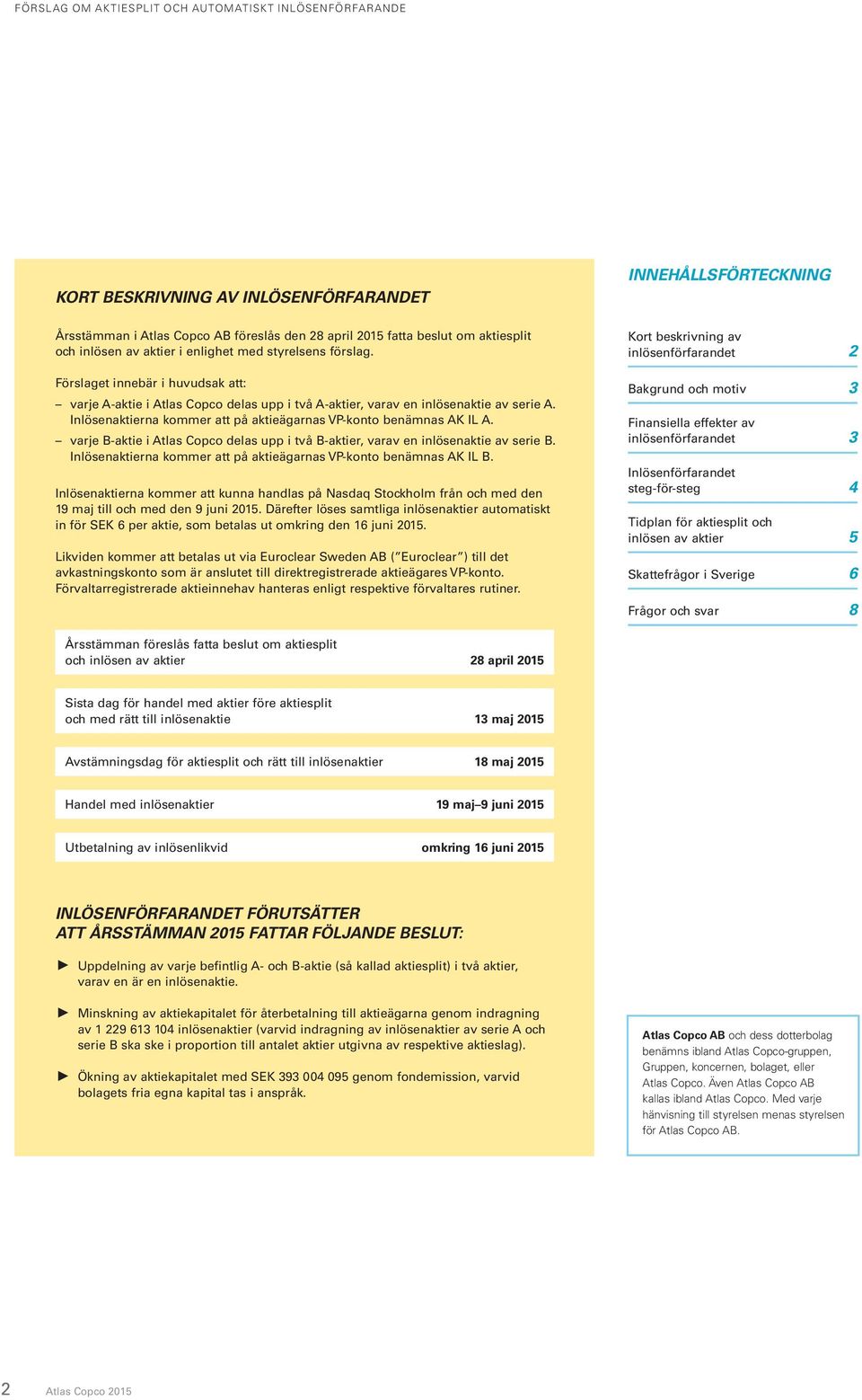 varje B-aktie i Atlas Copco delas upp i två B-aktier, varav en inlösenaktie av serie B. Inlösenaktierna kommer att på aktieägarnas VP-konto benämnas AK IL B.