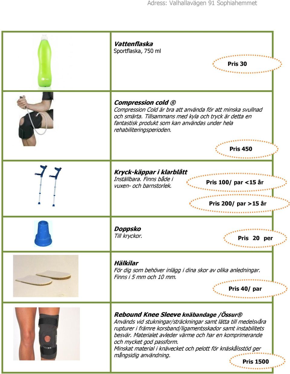 Pris 100/ par <15 år Pris 200/ par >15 år Doppsko Till kryckor. Pris 20 per styck Hälkilar För dig som behöver inlägg i dina skor av olika anledningar. Finns i 5 mm och 10 mm.