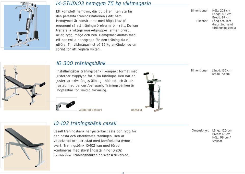 Hemgymet ändras med ett par enkla handgrepp för den träning du vill utföra. Till viktmagasinet på 75 kg använder du en sprint för att reglera vikten.