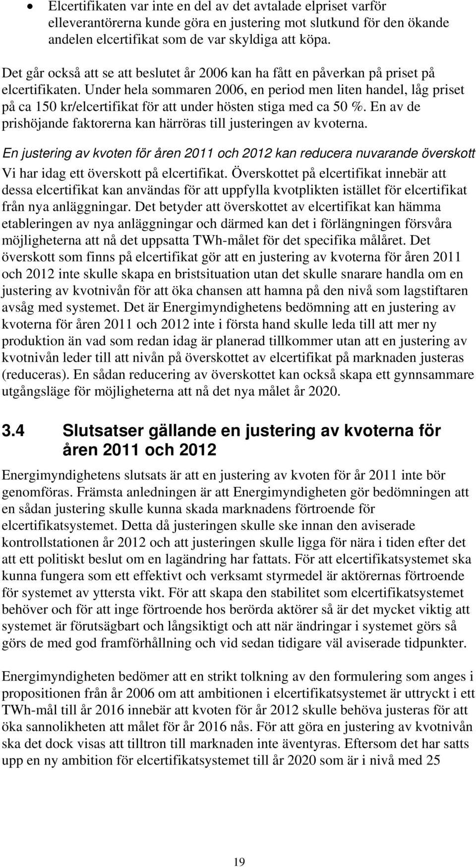 Under hela sommaren 2006, en period men liten handel, låg priset på ca 150 kr/elcertifikat för att under hösten stiga med ca 50 %.